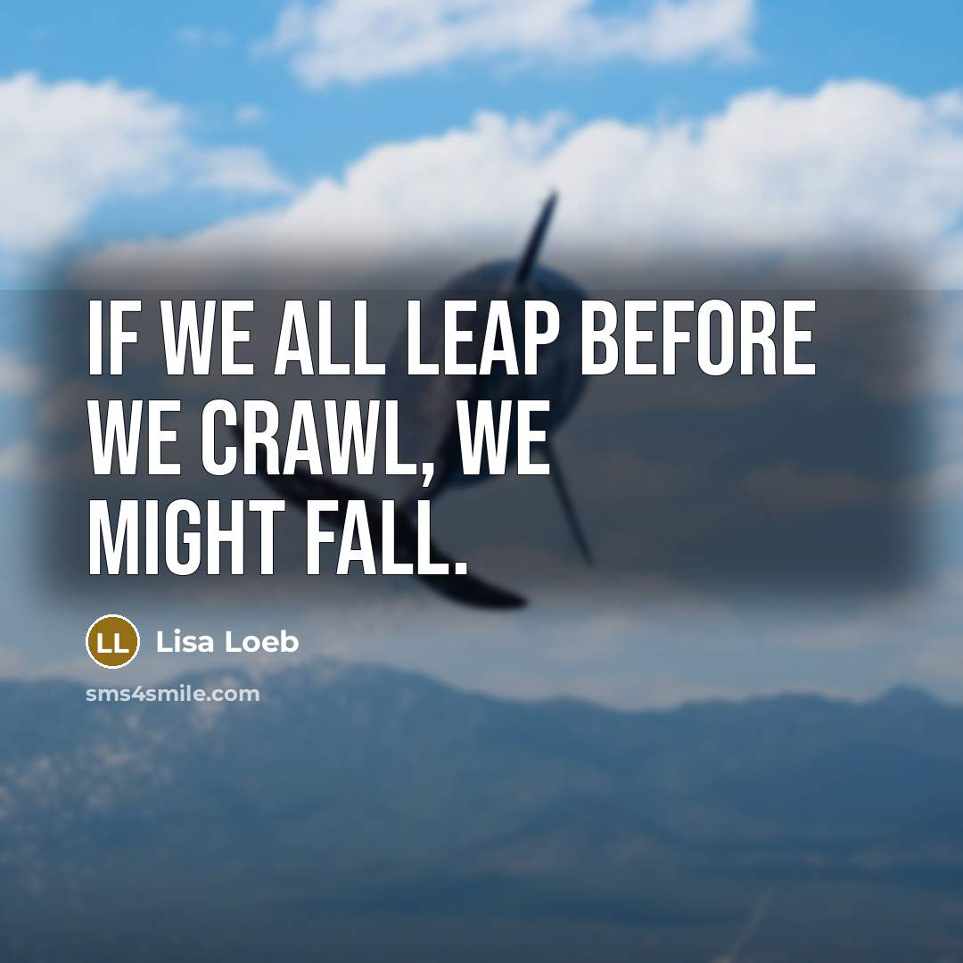 “If we all leap before we crawl, we might fall.” quote by Lisa Loeb