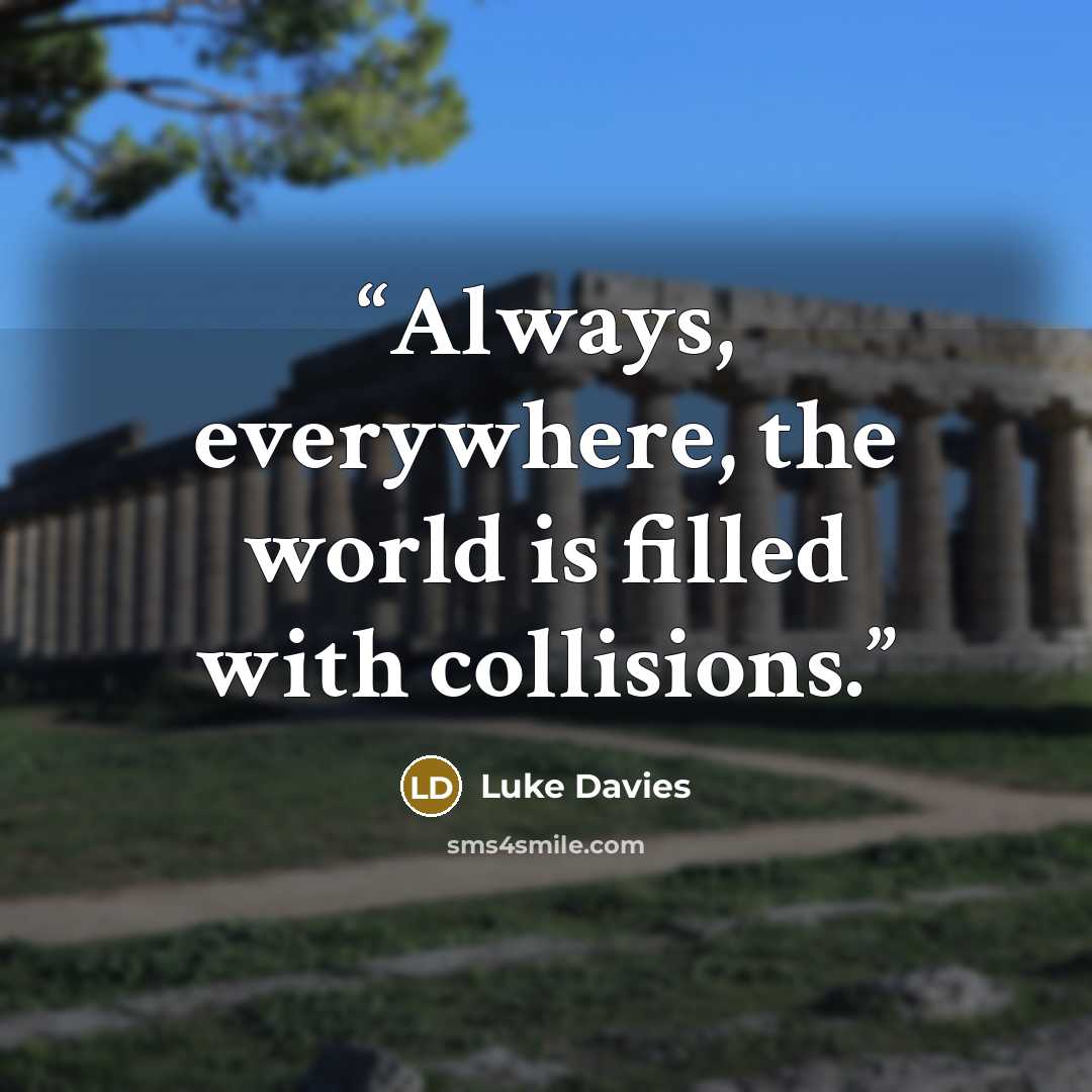 “Always, everywhere, the world is filled with collisions.” quote by Luke Davies