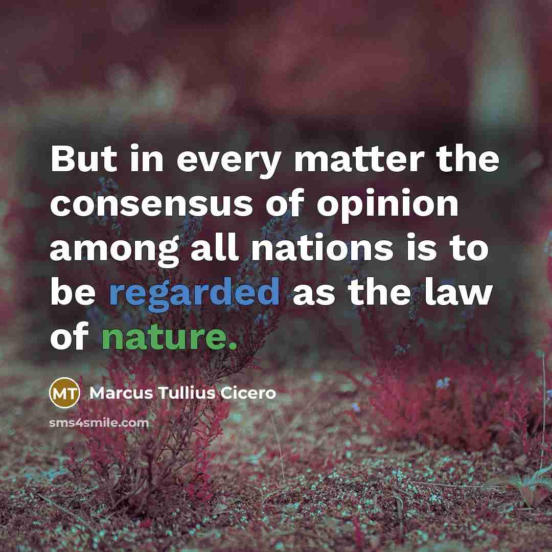 “But in every matter the consensus of opinion among all nations is to be regarded as the law of nature.” quote by Marcus Tullius Cicero
