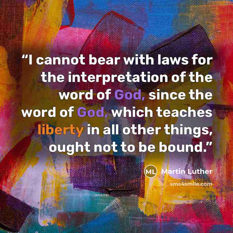 “I cannot bear with laws for the interpretation of the word of God, since the word of God, which teaches liberty in all other things, ought not to be bound.” quote by Martin Luther