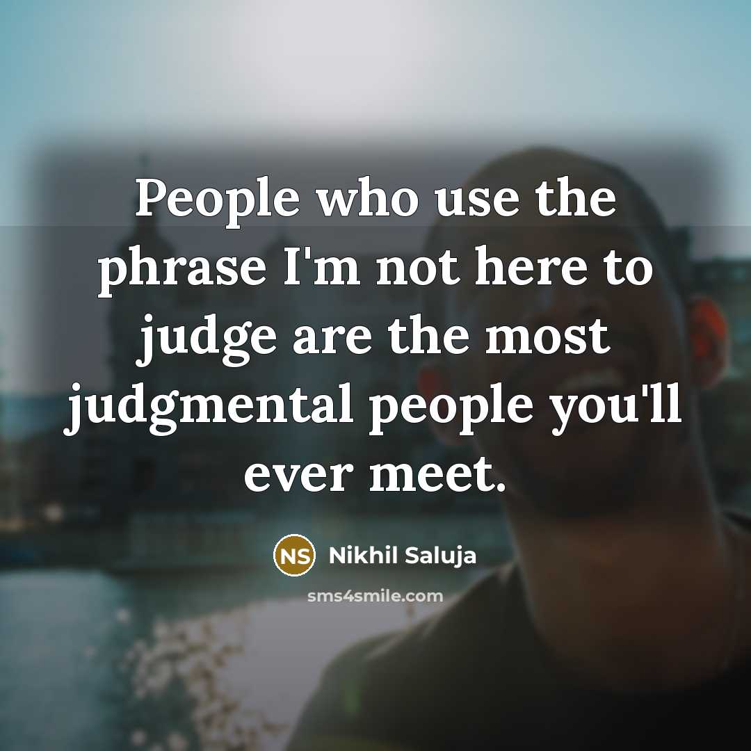 “People who use the phrase I'm not here to judge are the most judgmental people you'll ever meet.” quote by Nikhil Saluja