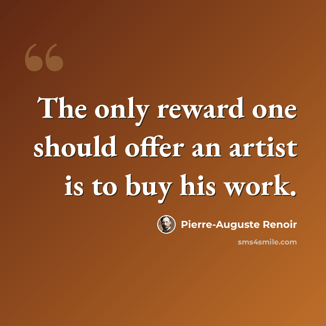 “The only reward one should offer an artist is to buy his work.” quote by Pierre-Auguste Renoir
