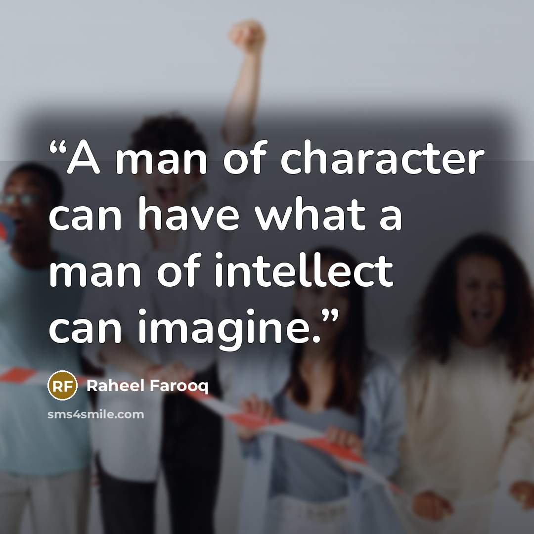 “A man of character can have what a man of intellect can imagine.” quote by Raheel Farooq