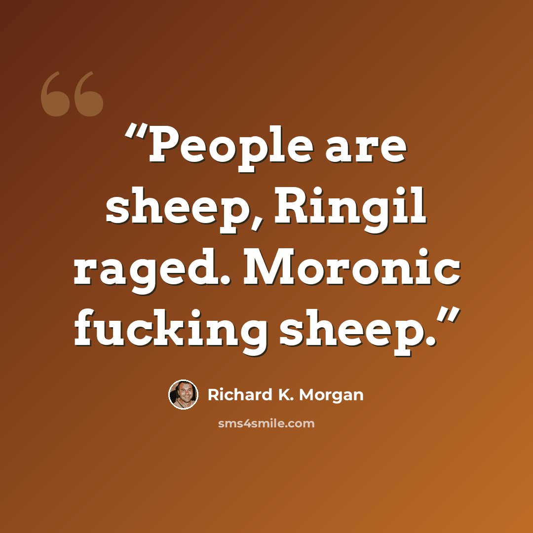 “People are sheep, Ringil raged. Moronic fucking sheep.” quote by Richard K. Morgan