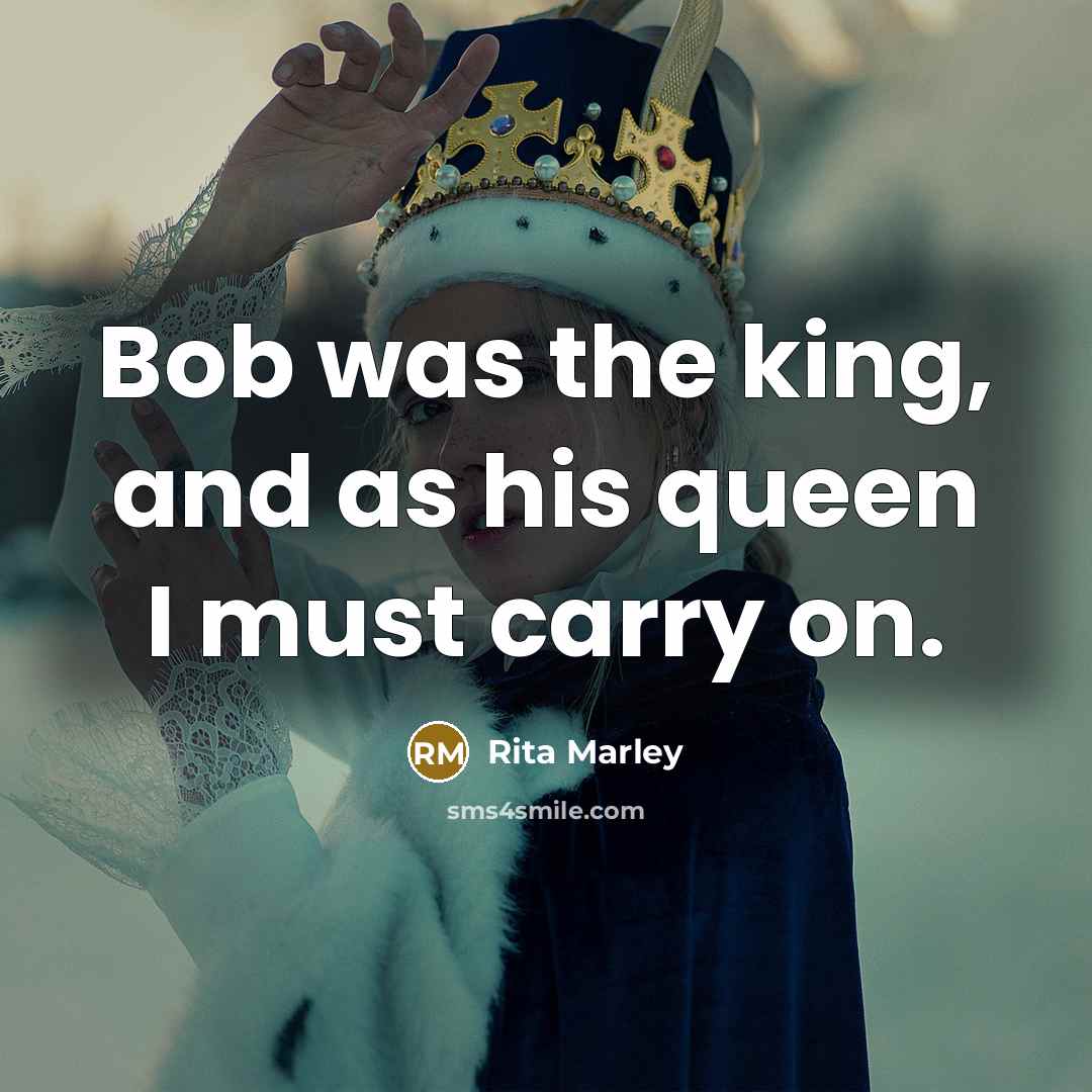 “Bob was the king, and as his queen I must carry on.” quote by Rita Marley