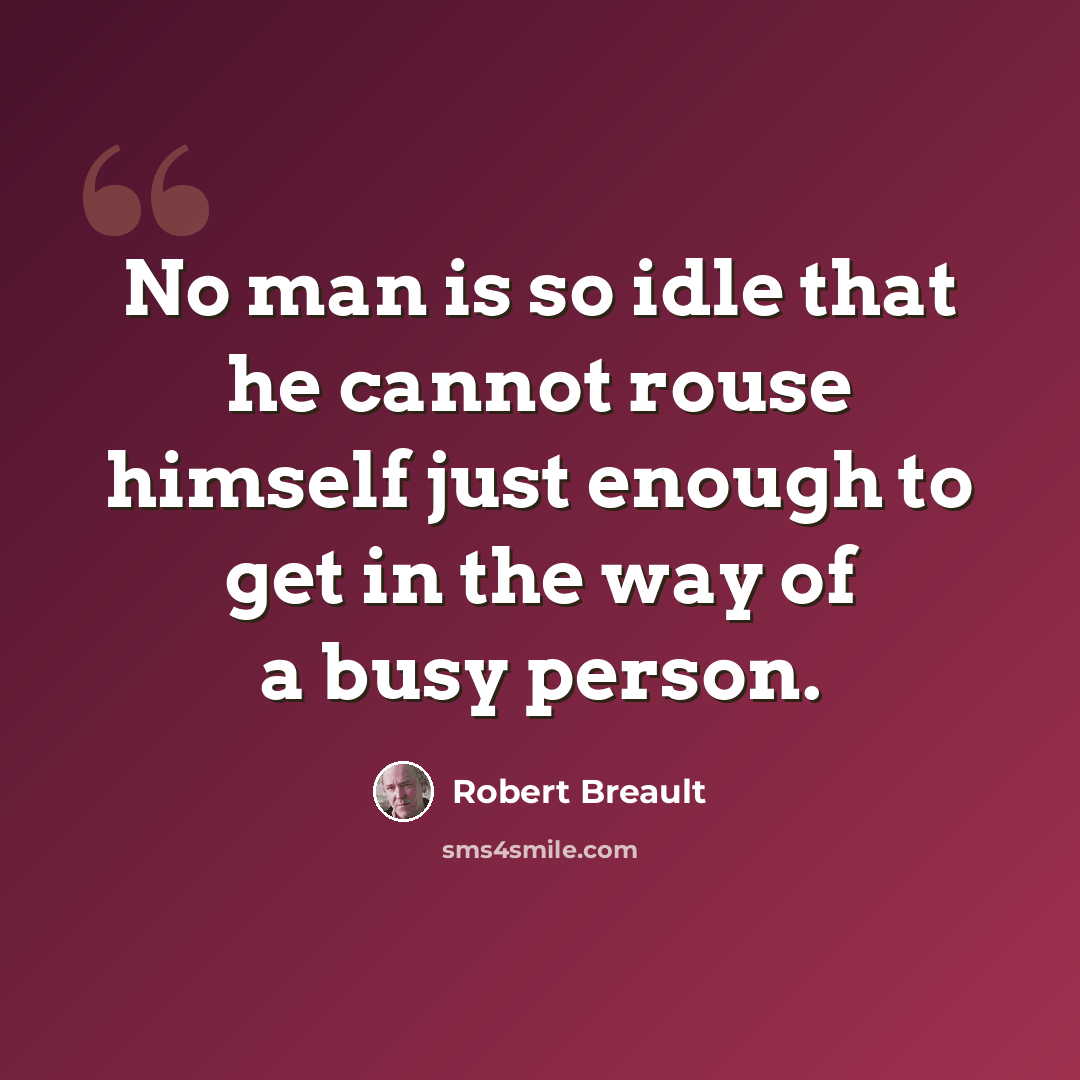 “No man is so idle that he cannot rouse himself just enough to get in the way of a busy person.” quote by Robert Breault