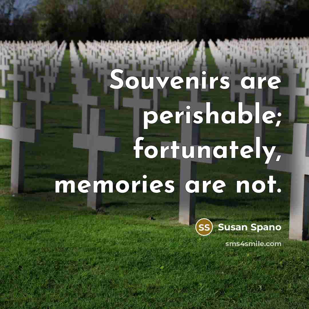 “Souvenirs are perishable; fortunately, memories are not.” quote by Susan Spano