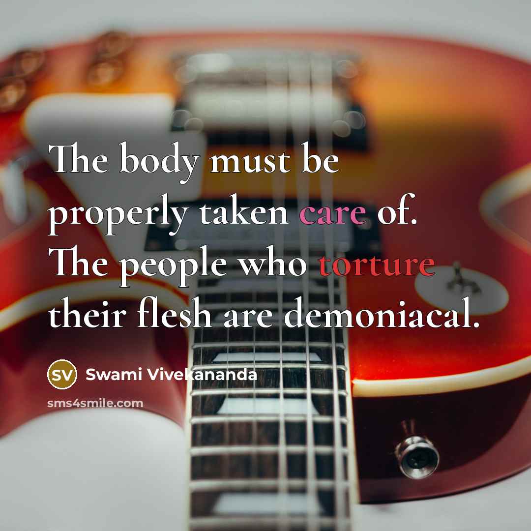 “The body must be properly taken care of. The people who torture their flesh are demoniacal.” quote by Swami Vivekananda
