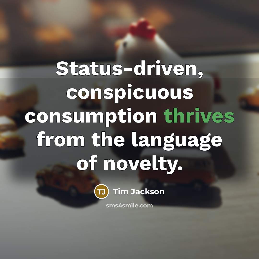 “Status-driven, conspicuous consumption thrives from the language of novelty.” quote by Tim Jackson
