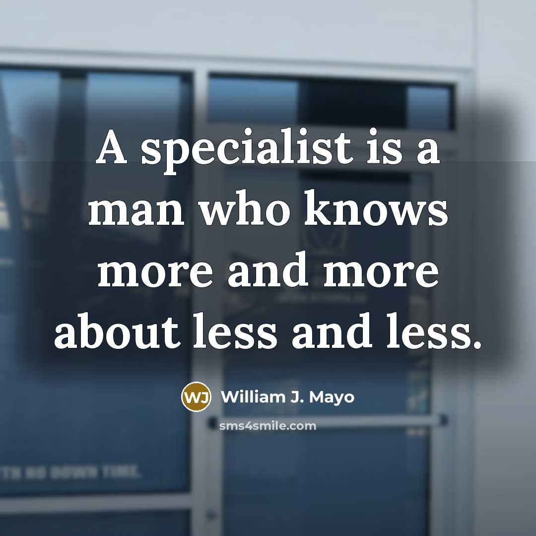 “A specialist is a man who knows more and more about less and less.” quote by William J. Mayo