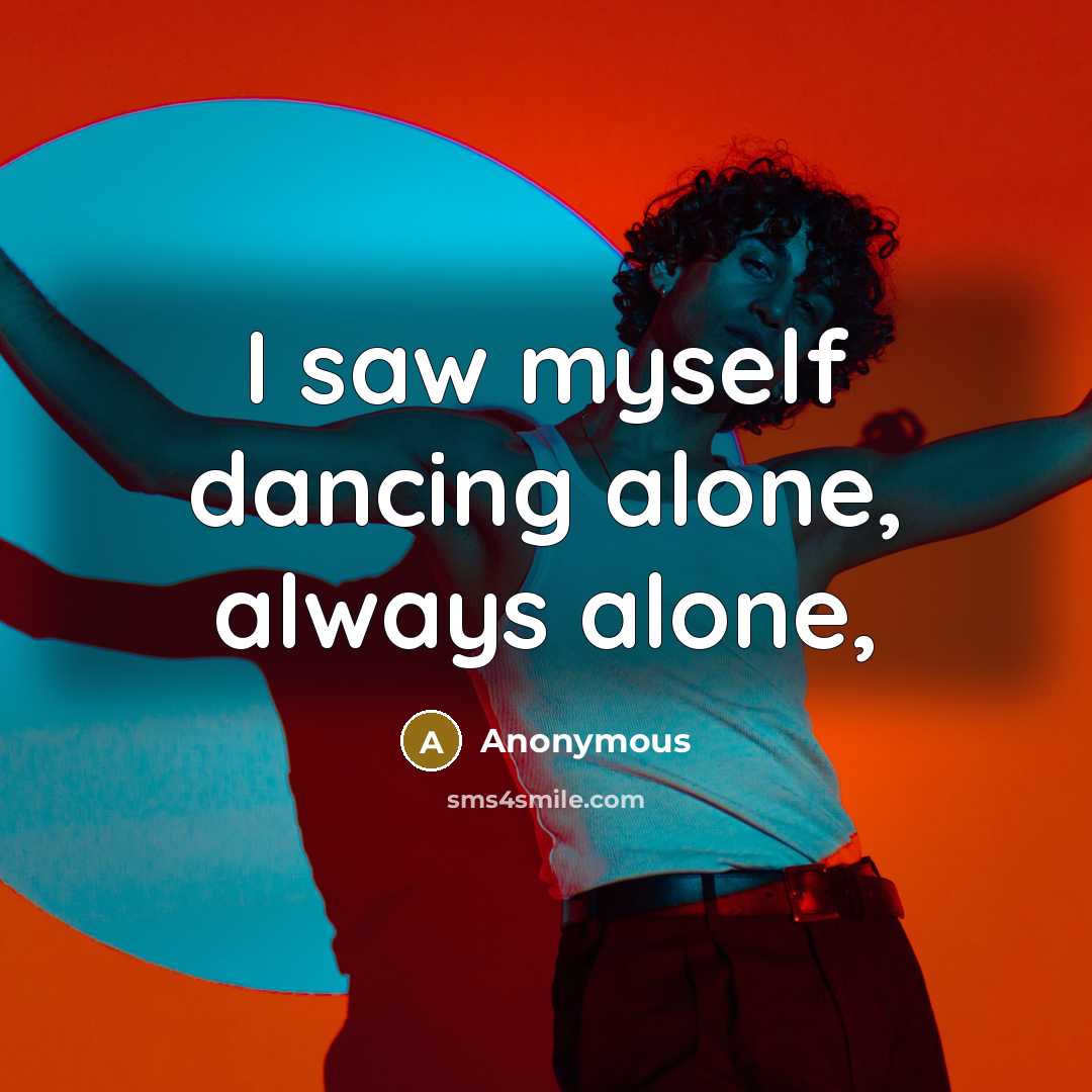 “I saw myself dancing alone, always alone,” quote by Anonymous