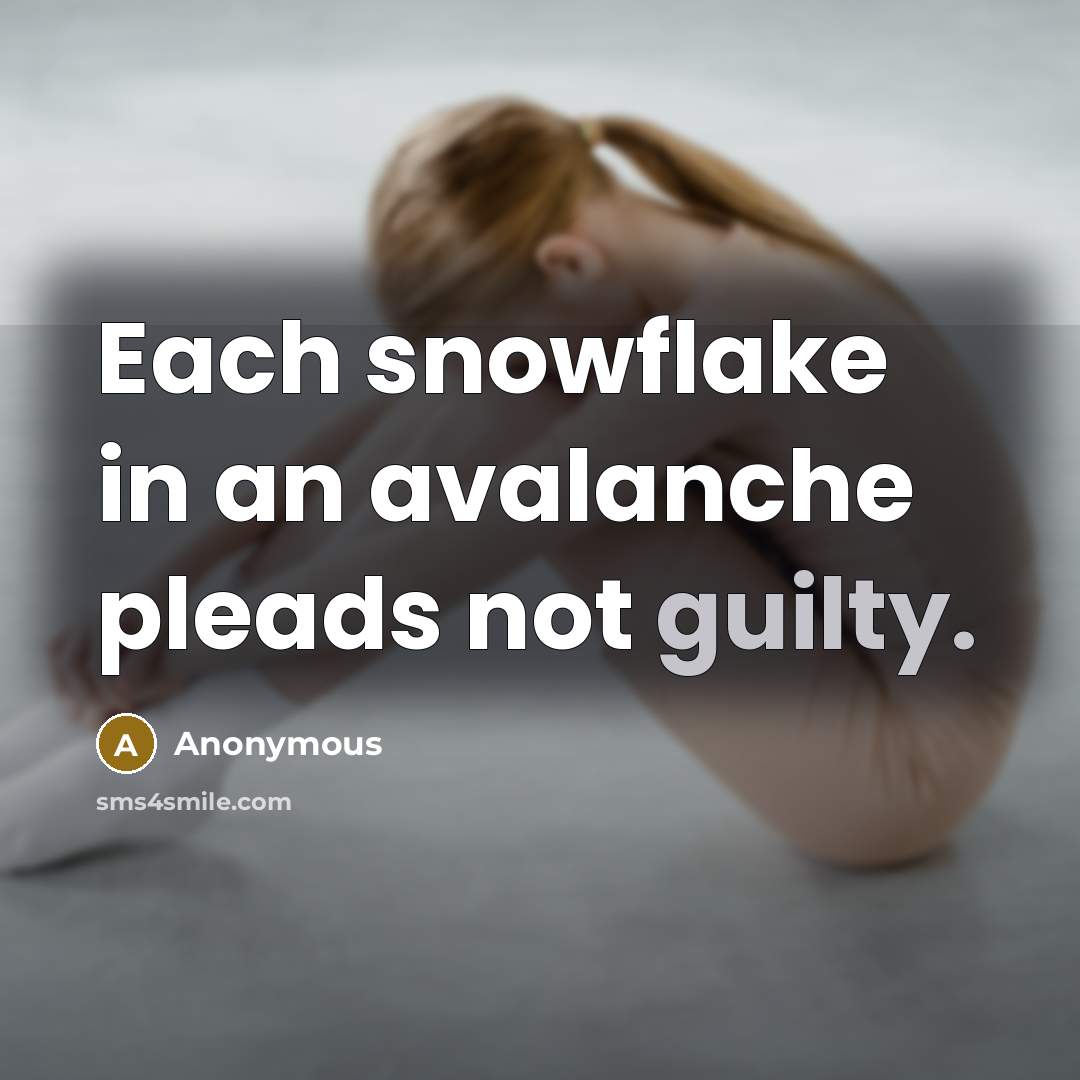 “Each snowflake in an avalanche pleads not guilty.” quote by Anonymous
