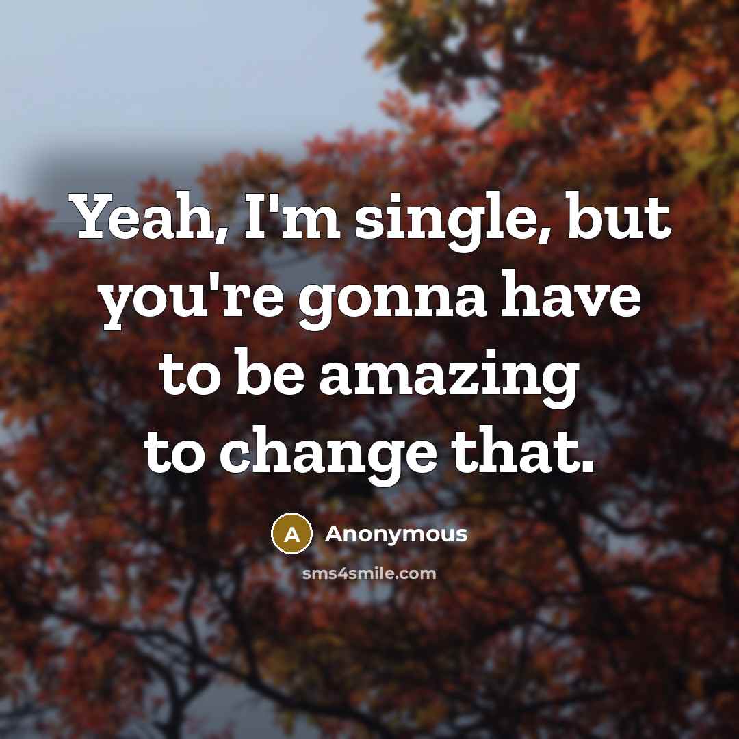 “Yeah, I'm single, but you're gonna have to be amazing to change that.” quote by Anonymous
