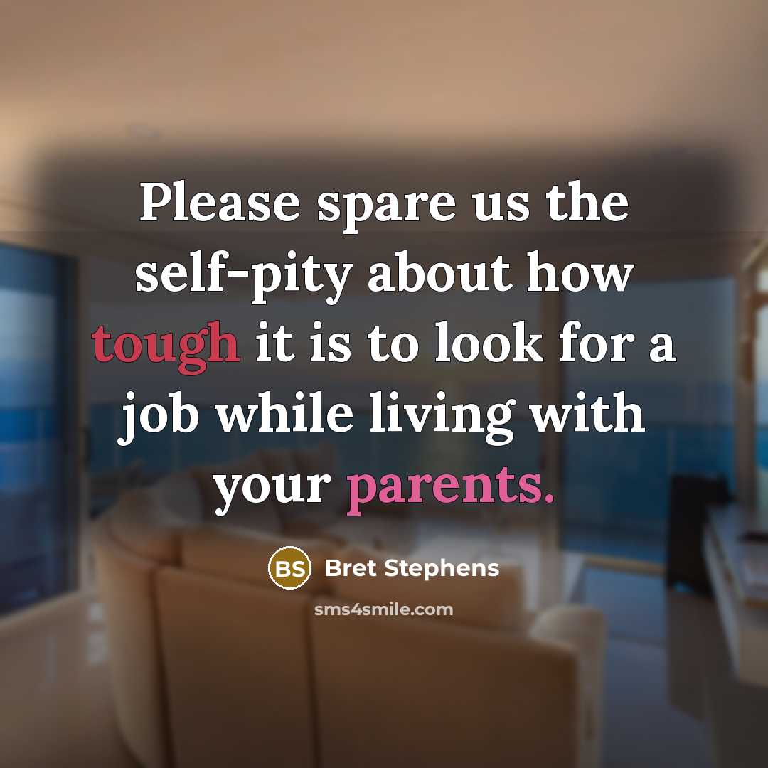 “Please spare us the self-pity about how tough it is to look for a job while living with your parents.” quote by Bret Stephens