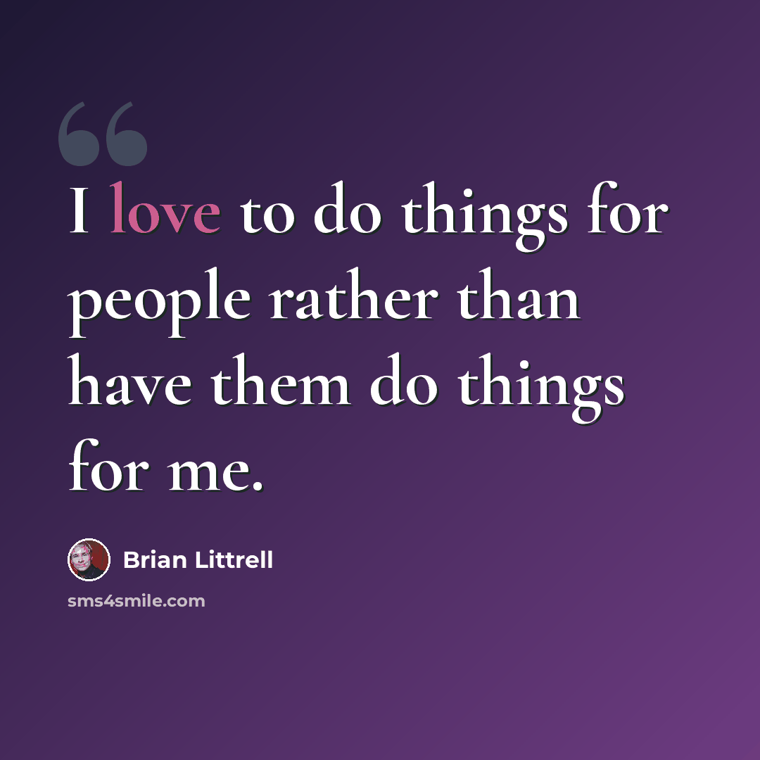 “I love to do things for people rather than have them do things for me.” quote by Brian Littrell