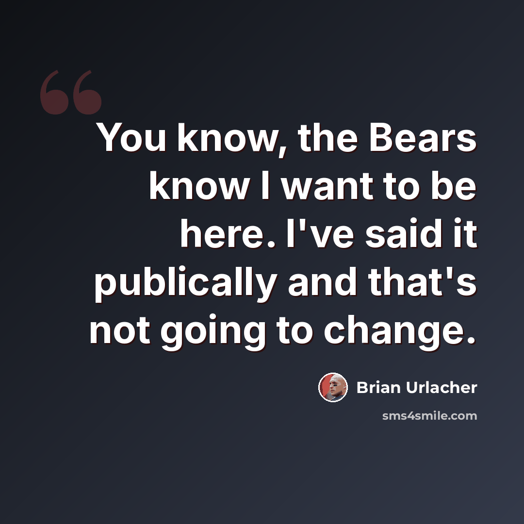“You know, the Bears know I want to be here. I've said it publically and that's not going to change.” quote by Brian Urlacher