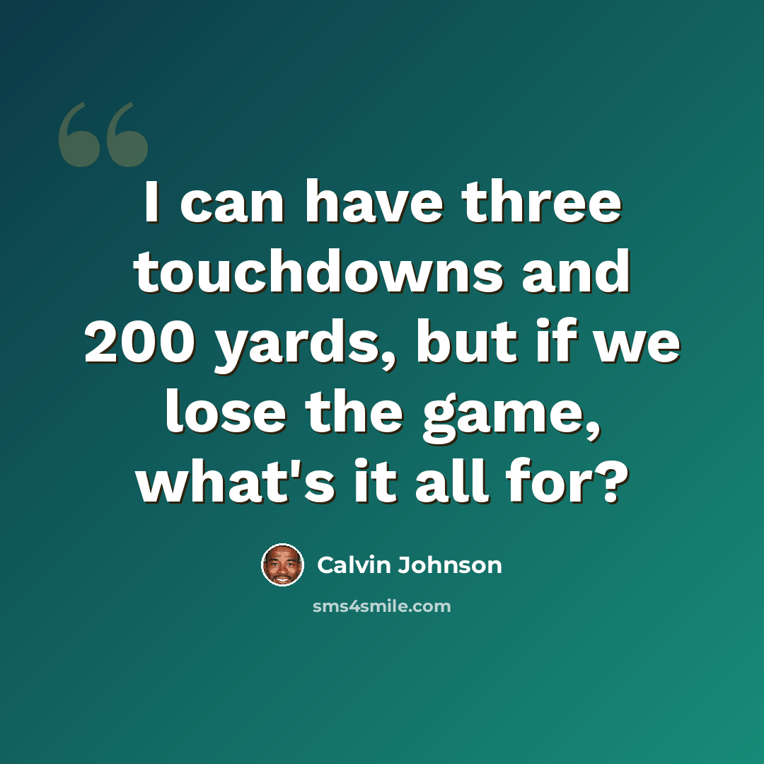 “I can have three touchdowns and 200 yards, but if we lose the game, what's it all for?” quote by Calvin Johnson
