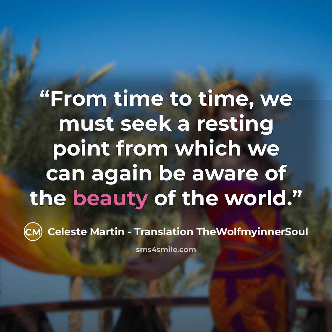 “From time to time, we must seek a resting point from which we can again be aware of the beauty of the world.” quote by Celeste Martin - Translation TheWolfmyinnerSoul