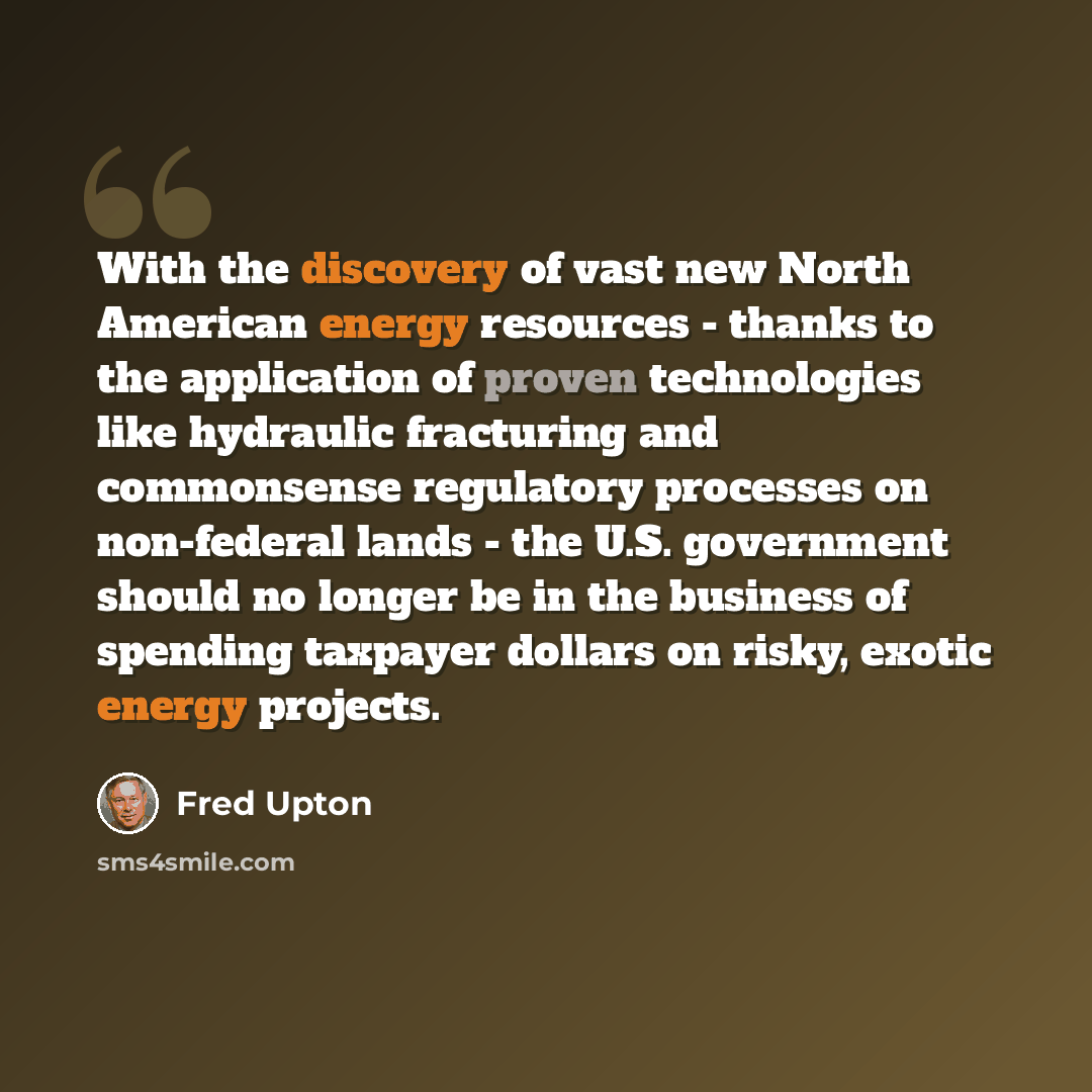“With the discovery of vast new North American energy resources - thanks to the application of proven technologies like hydraulic fracturing and commonsense regulatory processes on non-federal lands - the U.S. government should no longer be in the business of spending taxpayer dollars on risky…” quote by Fred Upton