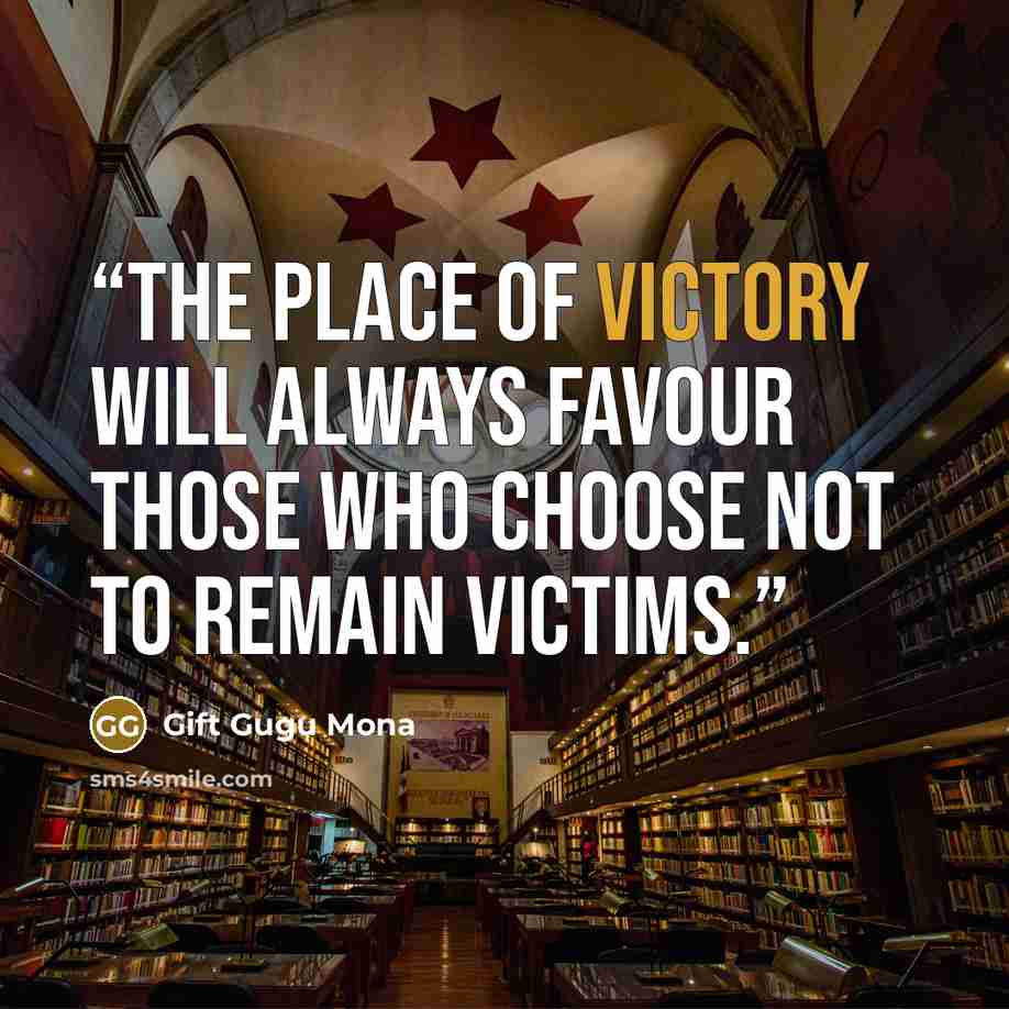 “The place of victory will always favour those who choose not to remain victims.” quote by Gift Gugu Mona
