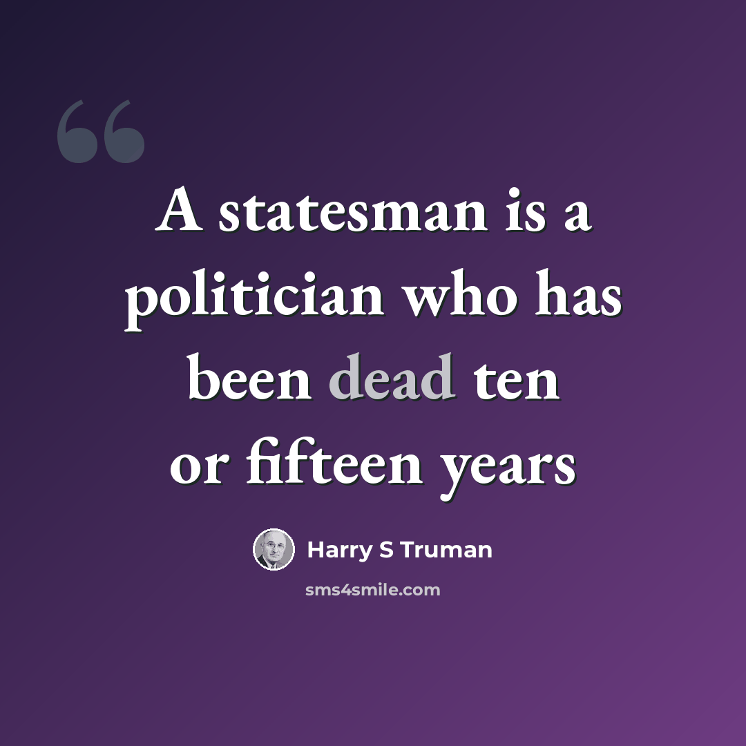 “A statesman is a politician who has been dead ten or fifteen years” quote by Harry S Truman