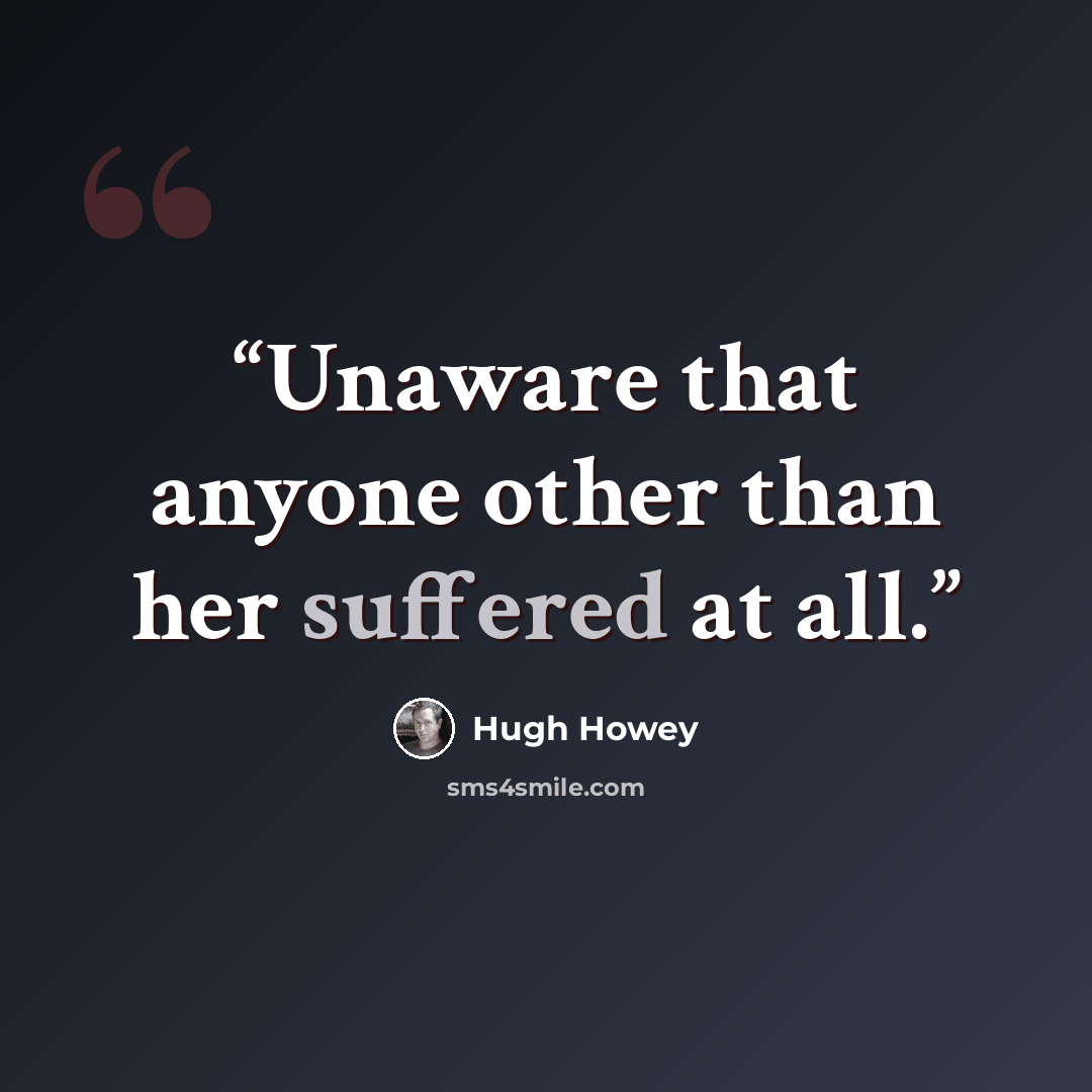 “Unaware that anyone other than her suffered at all.” quote by Hugh Howey