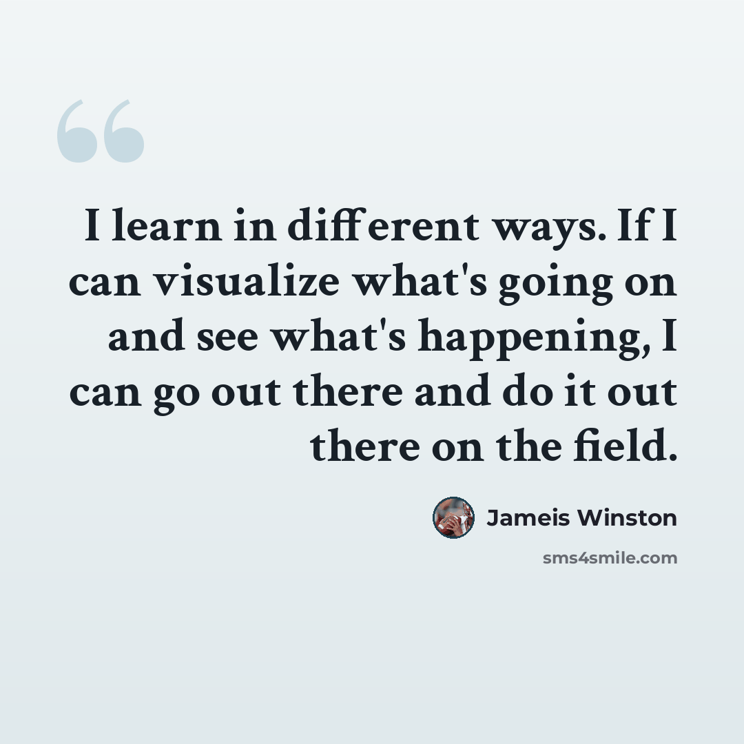 “I learn in different ways. If I can visualize what's going on and see what's happening, I can go out there and do it out there on the field.” quote by Jameis Winston