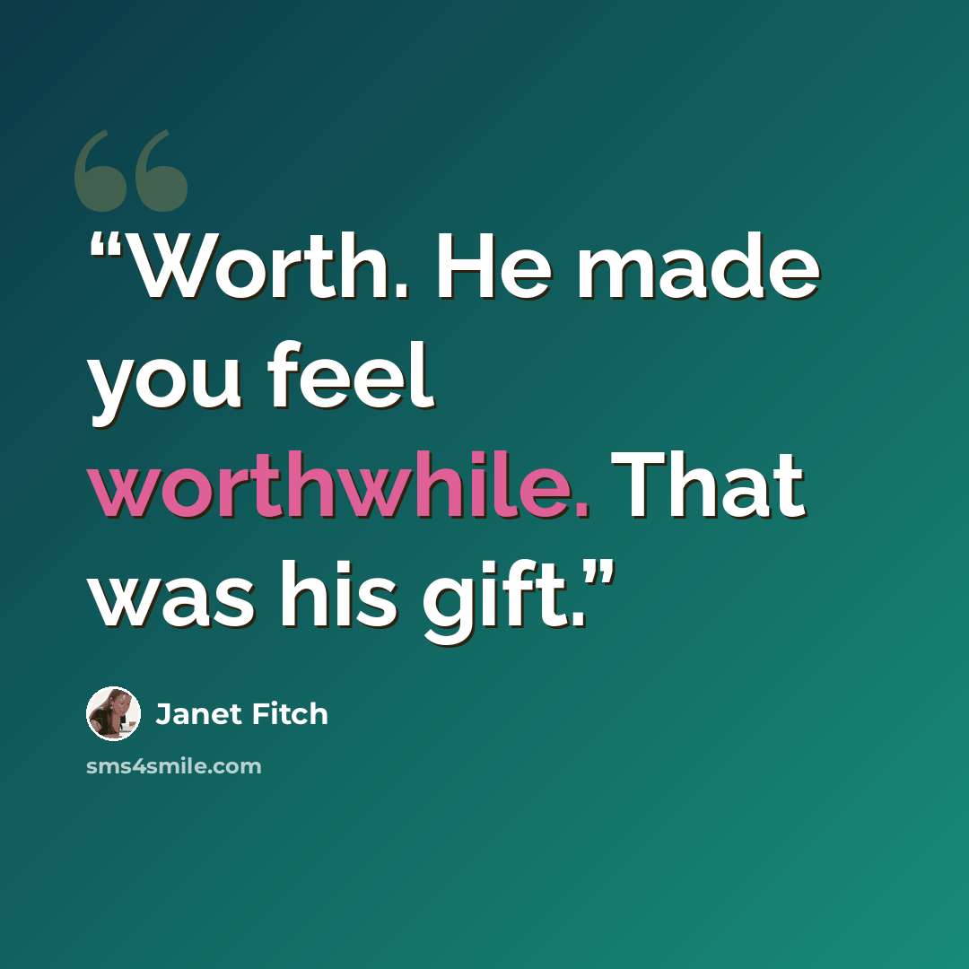 “Worth. He made you feel worthwhile. That was his gift.” quote by Janet Fitch