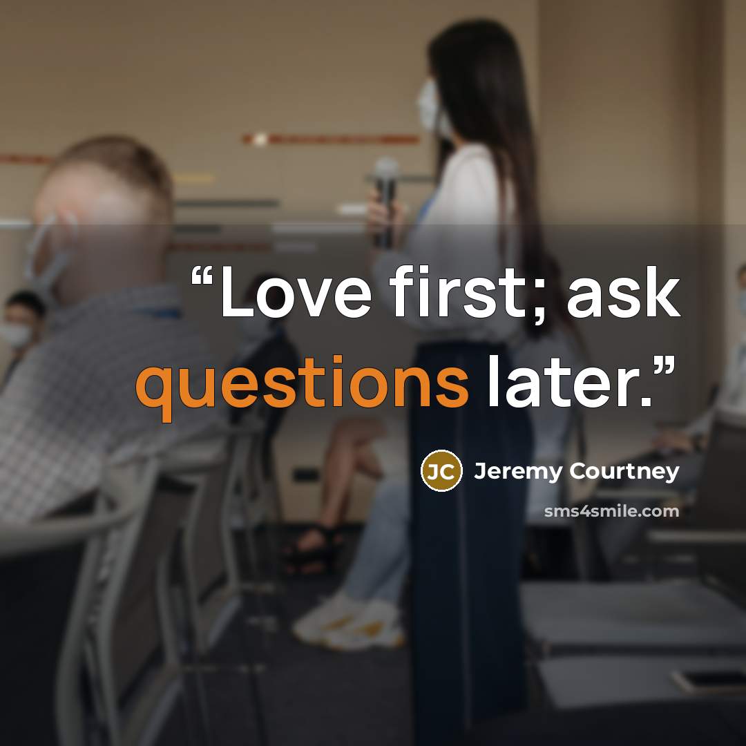 “Love first; ask questions later.” quote by Jeremy Courtney