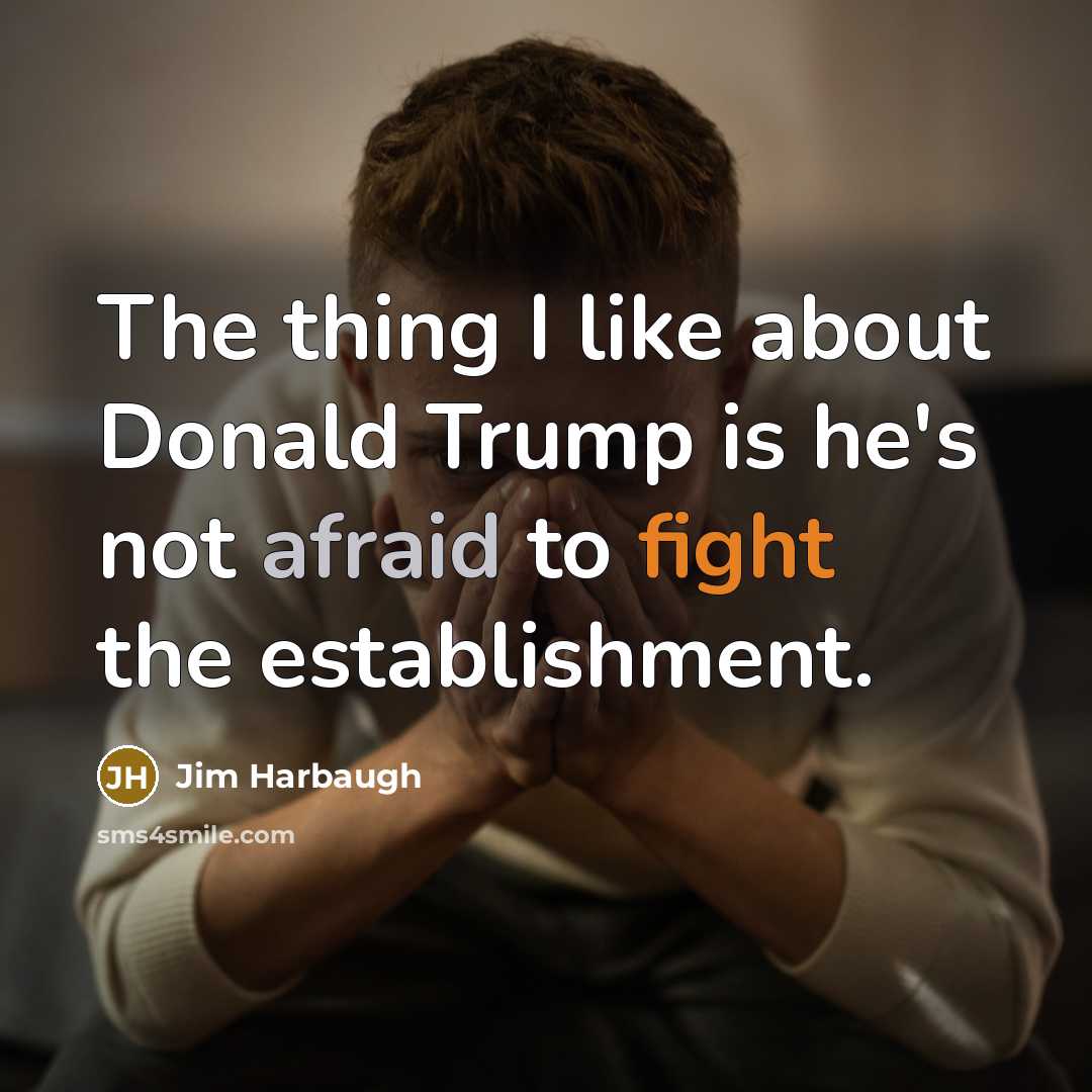 “The thing I like about Donald Trump is he's not afraid to fight the establishment.” quote by Jim Harbaugh