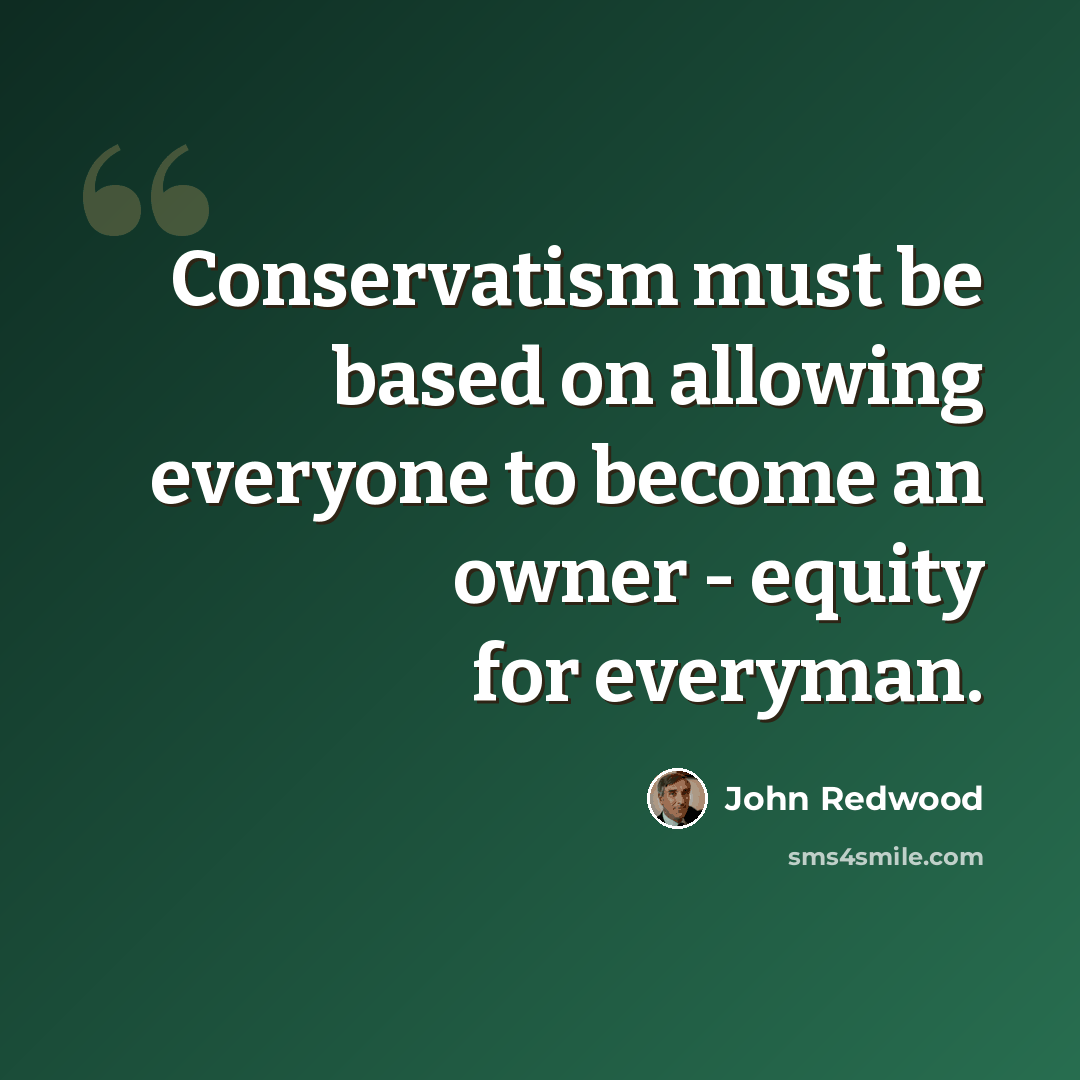 “Conservatism must be based on allowing everyone to become an owner - equity for everyman.” quote by John Redwood