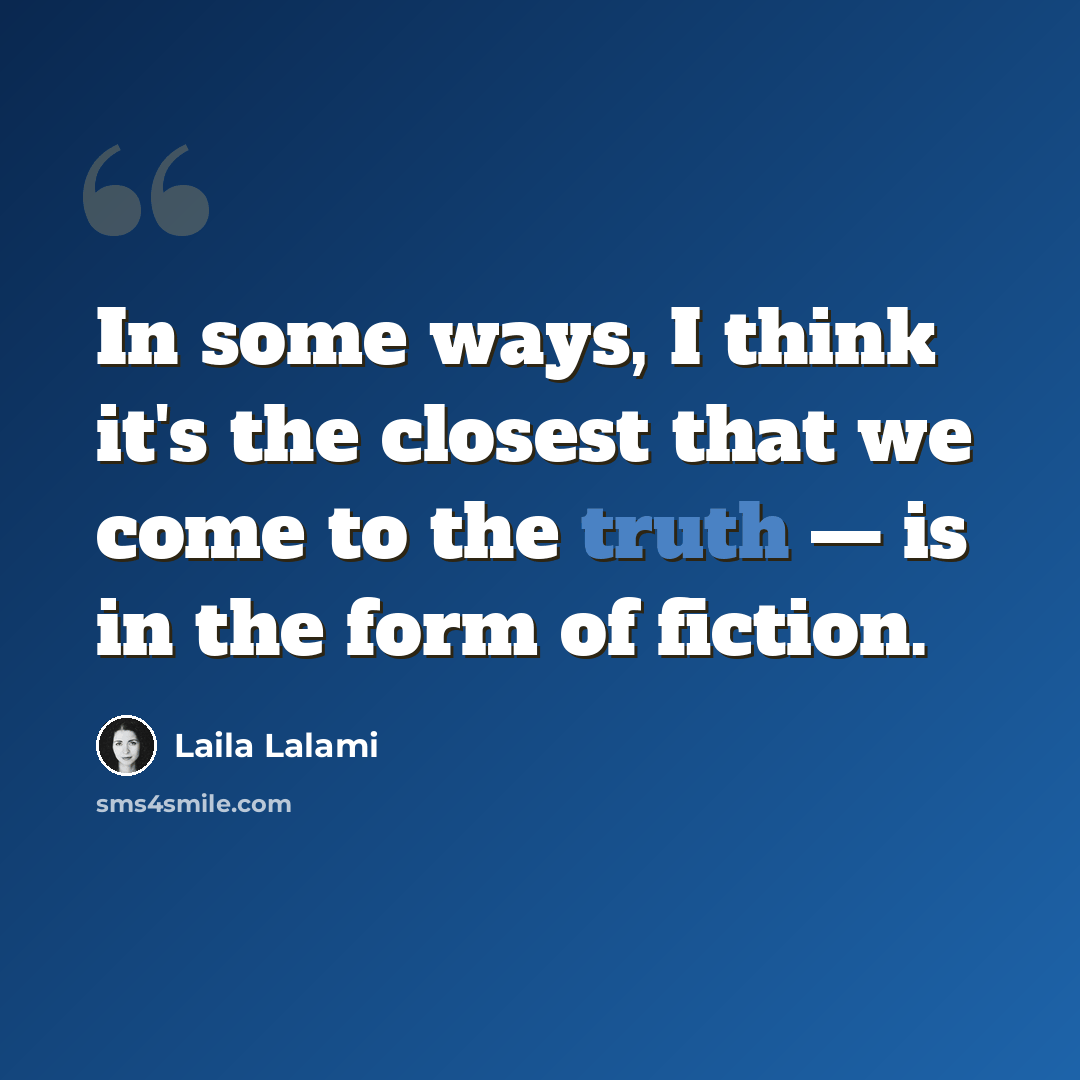 “In some ways, I think it's the closest that we come to the truth — is in the form of fiction.” quote by Laila Lalami