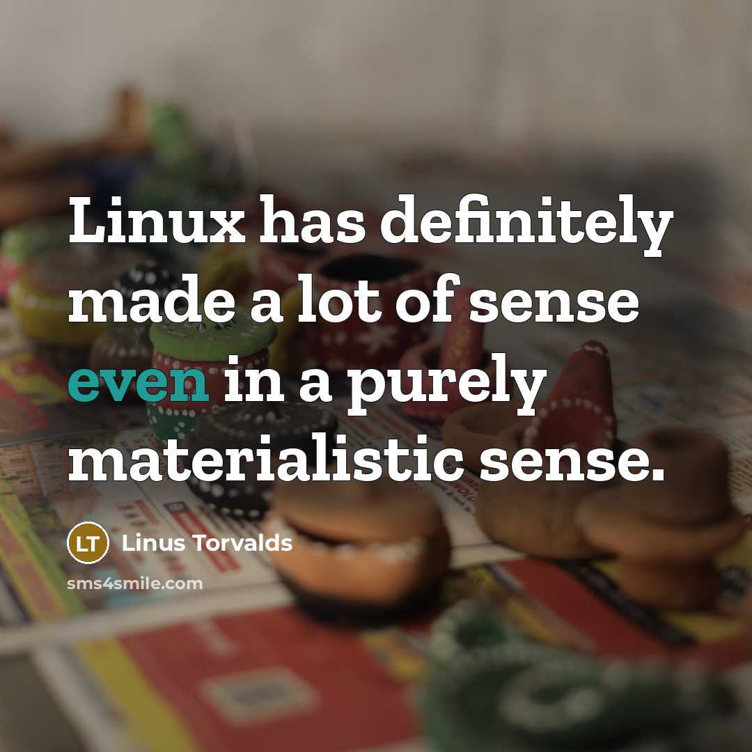 “Linux has definitely made a lot of sense even in a purely materialistic sense.” quote by Linus Torvalds