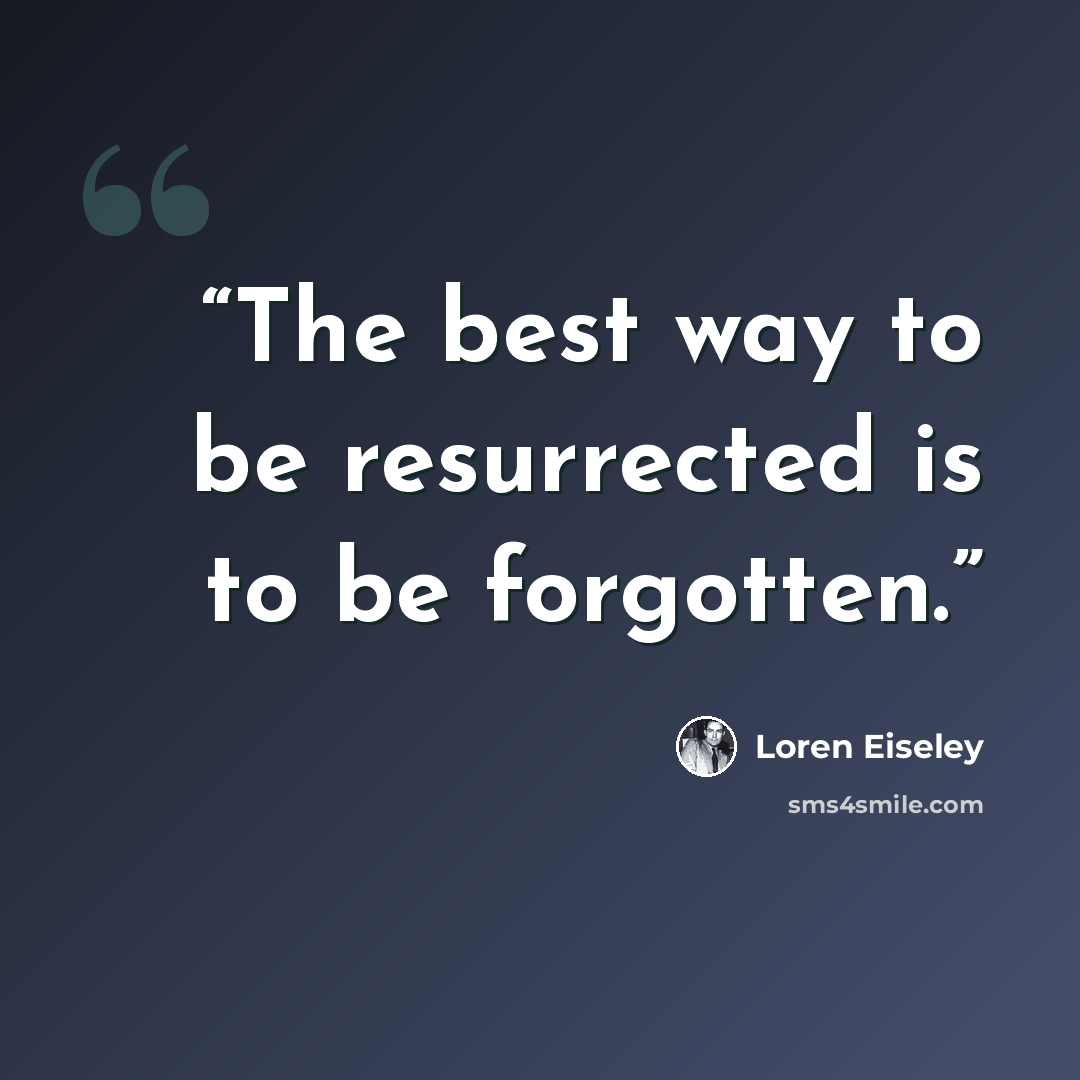 “The best way to be resurrected is to be forgotten.” quote by Loren Eiseley