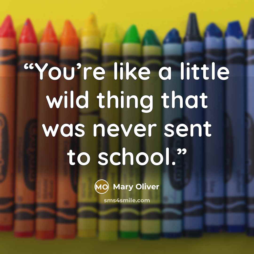 “You’re like a little wild thing that was never sent to school.” quote by Mary Oliver