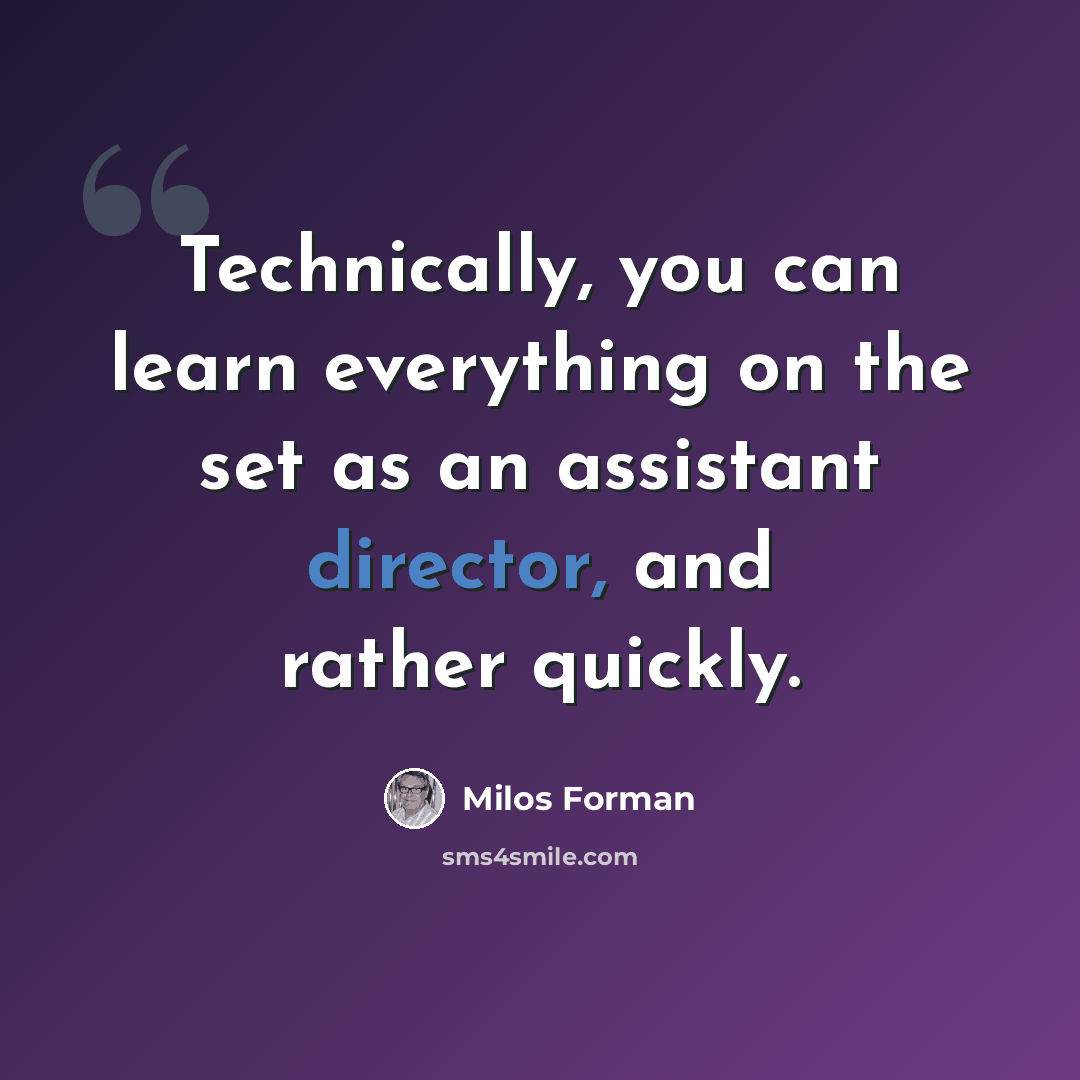 “Technically, you can learn everything on the set as an assistant director, and rather quickly.” quote by Milos Forman