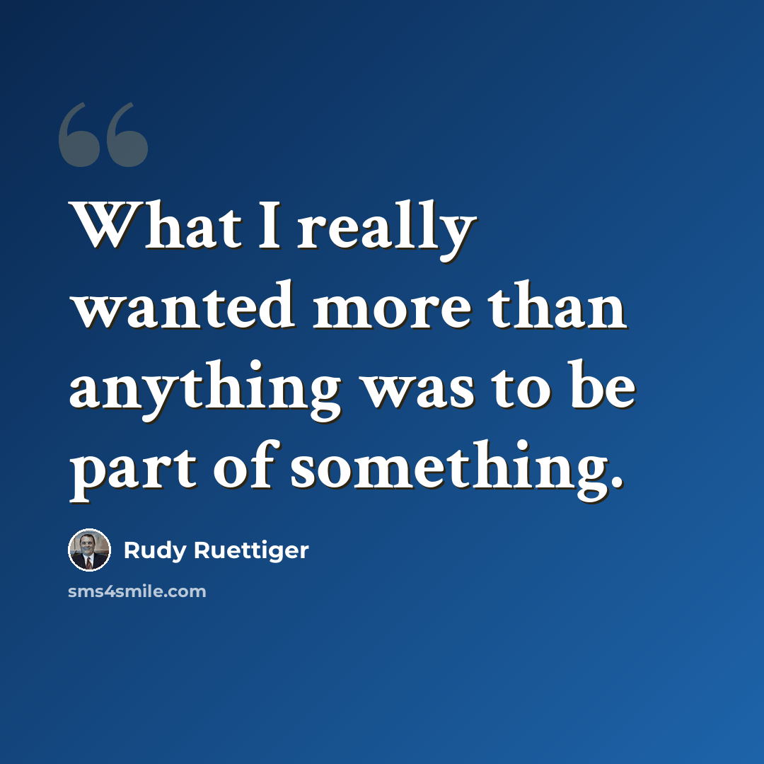 “What I really wanted more than anything was to be part of something.” quote by Rudy Ruettiger