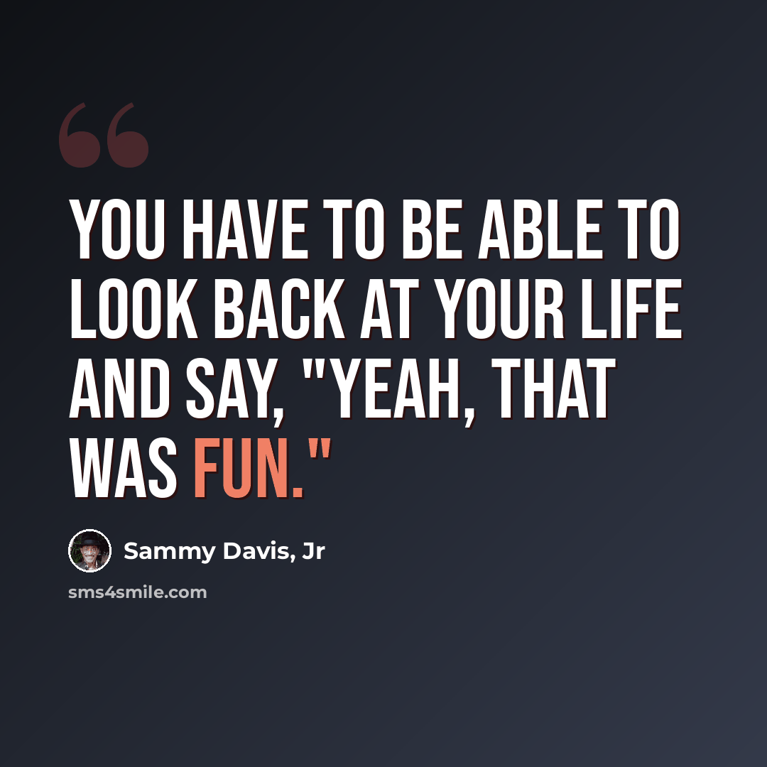 “You have to be able to look back at your life and say, "Yeah, that was fun."” quote by Sammy Davis, Jr