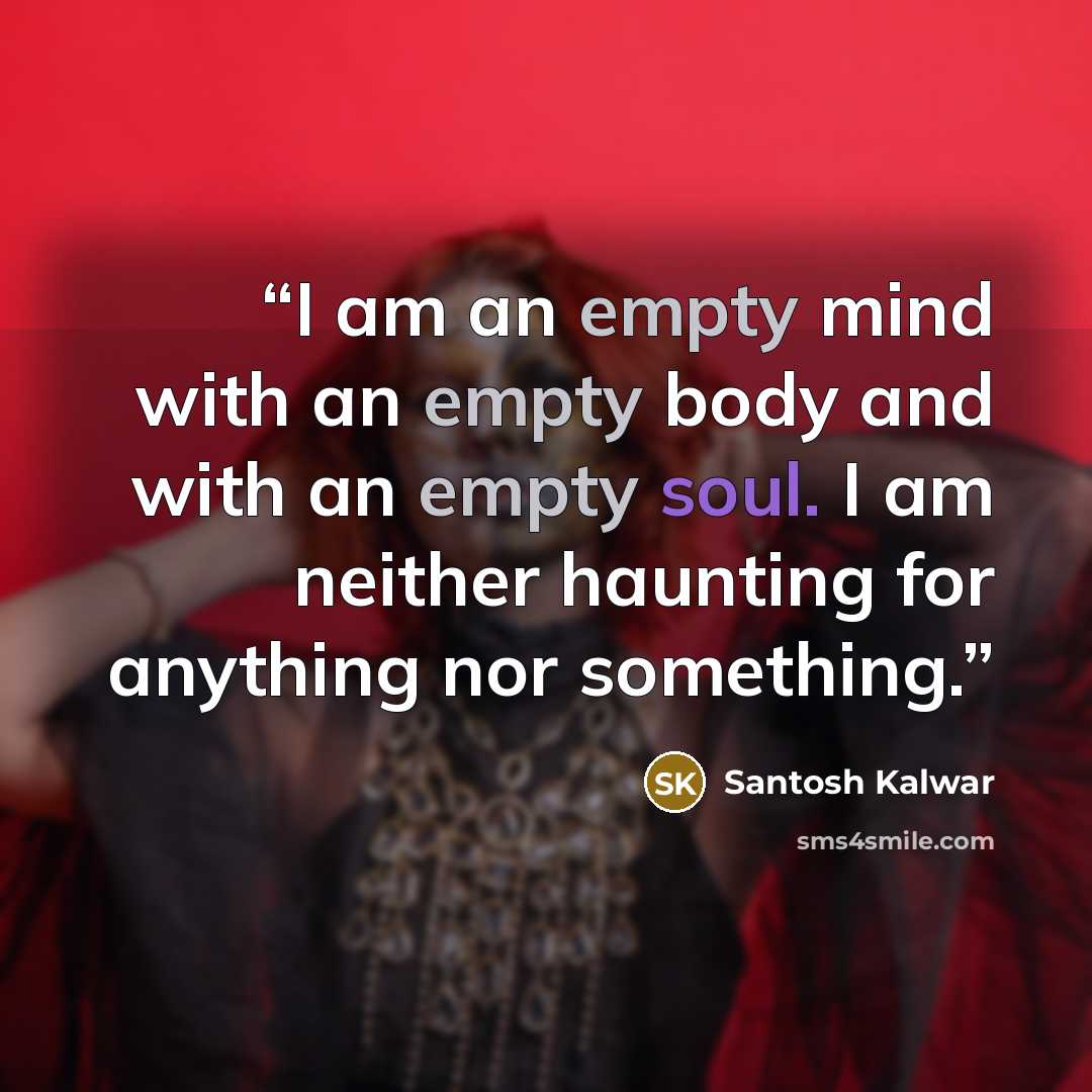 “I am an empty mind with an empty body and with an empty soul. I am neither haunting for anything nor something.” quote by Santosh Kalwar