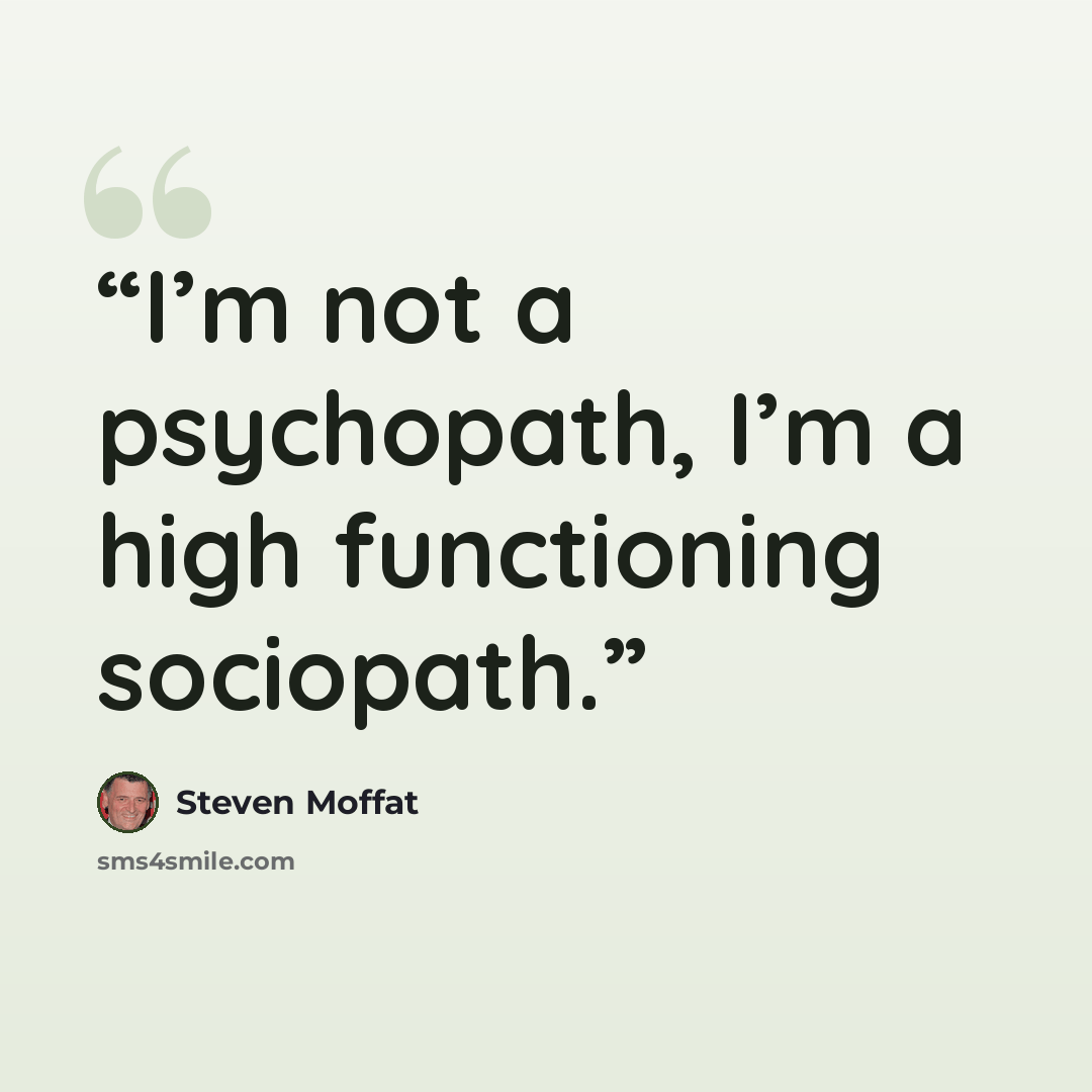 “I’m not a psychopath, I’m a high functioning sociopath.” quote by Steven Moffat