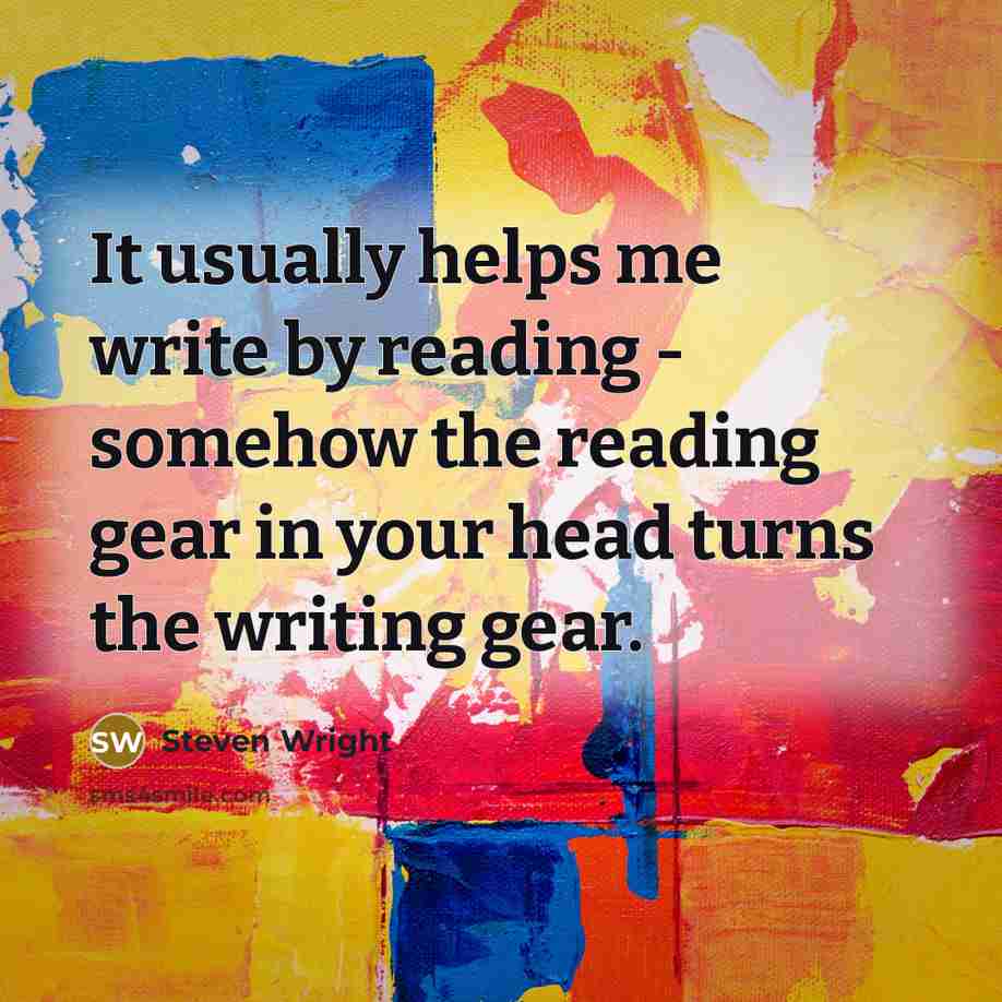 “It usually helps me write by reading - somehow the reading gear in your head turns the writing gear.” quote by Steven Wright
