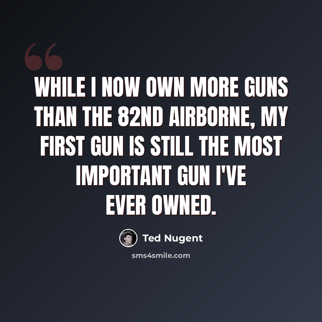 “While I now own more guns than the 82nd Airborne, my first gun is still the most important gun I've ever owned.” quote by Ted Nugent