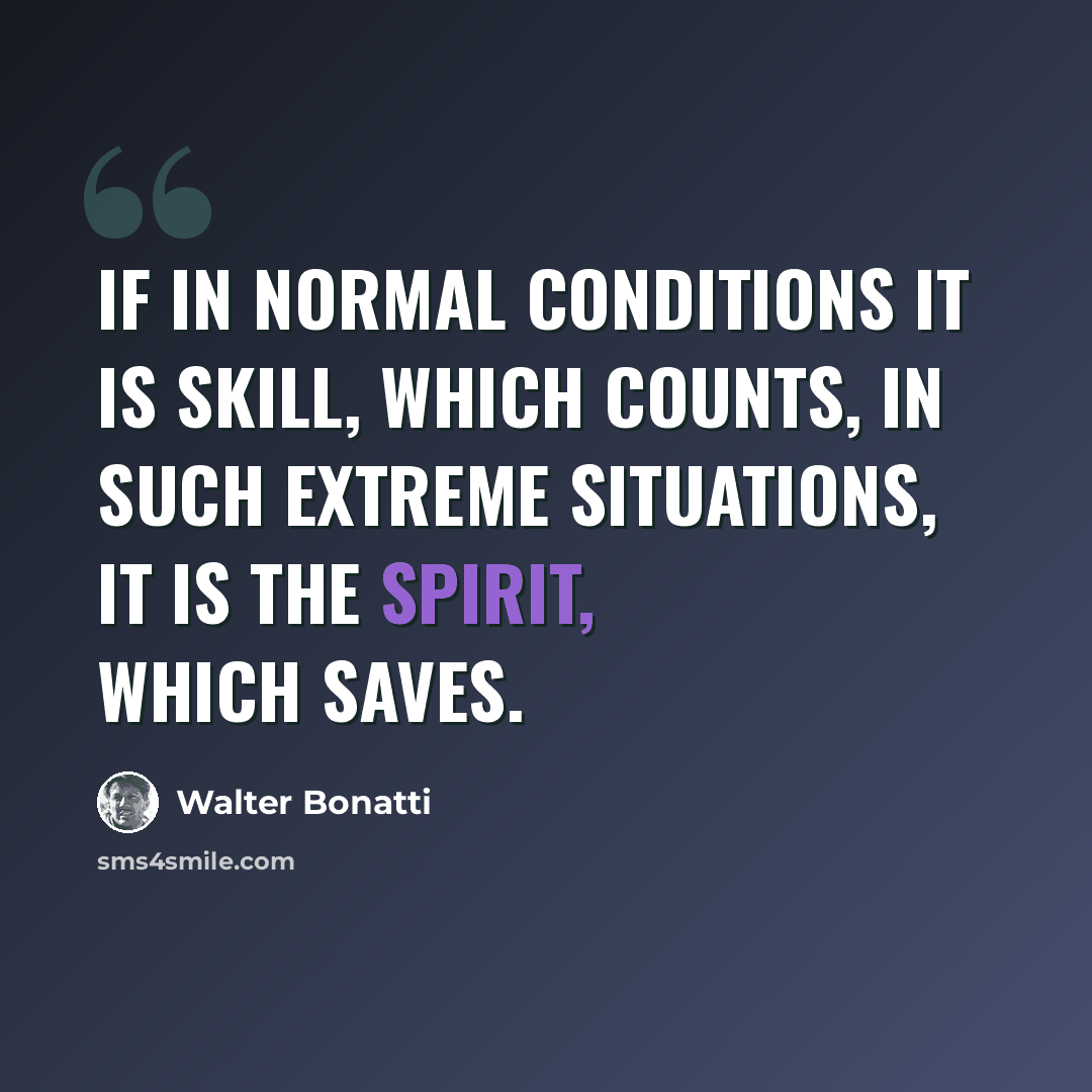 “If in normal conditions it is skill, which counts, in such extreme situations, it is the spirit, which saves.” quote by Walter Bonatti