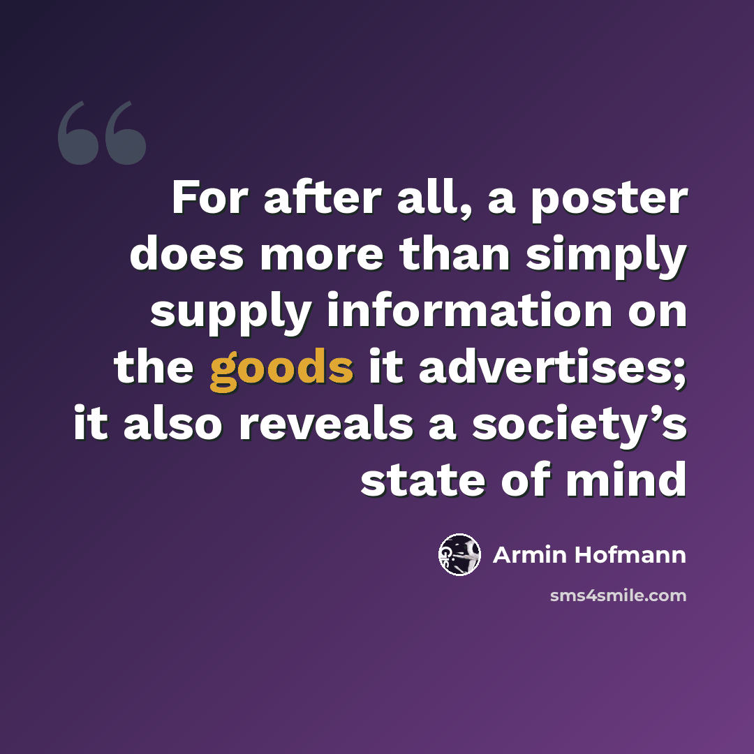 “For after all, a poster does more than simply supply information on the goods it advertises; it also reveals a society’s state of mind” quote by Armin Hofmann