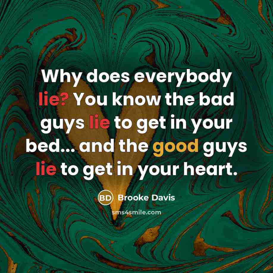 “Why does everybody lie? You know the bad guys lie to get in your bed... and the good guys lie to get in your heart.” quote by Brooke Davis