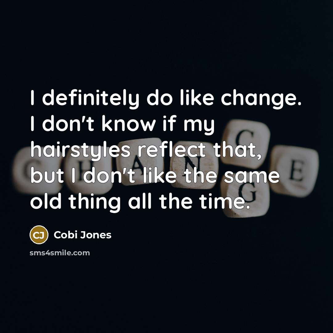“I definitely do like change. I don't know if my hairstyles reflect that, but I don't like the same old thing all the time.” quote by Cobi Jones