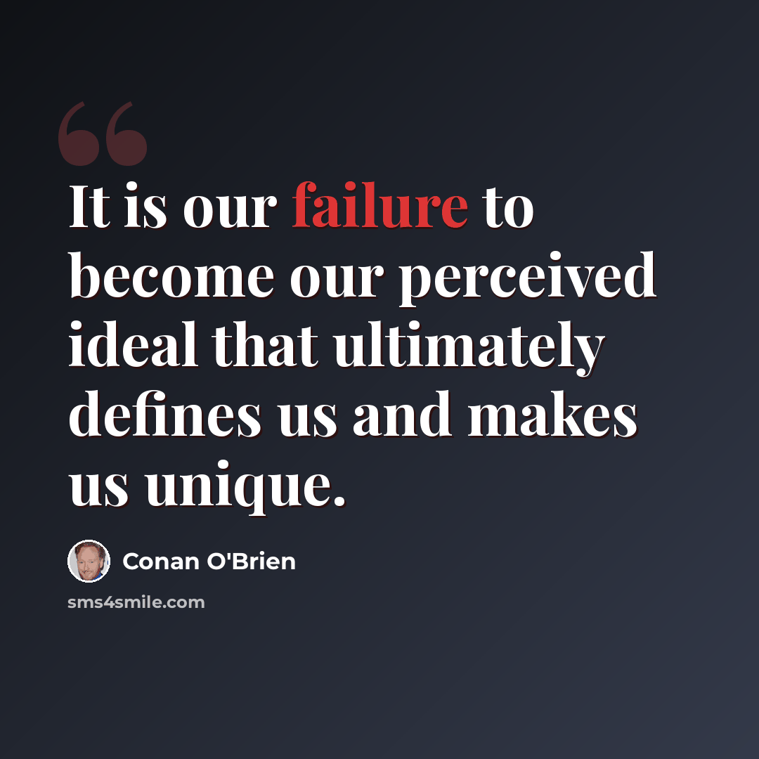 “It is our failure to become our perceived ideal that ultimately defines us and makes us unique.” quote by Conan O'Brien