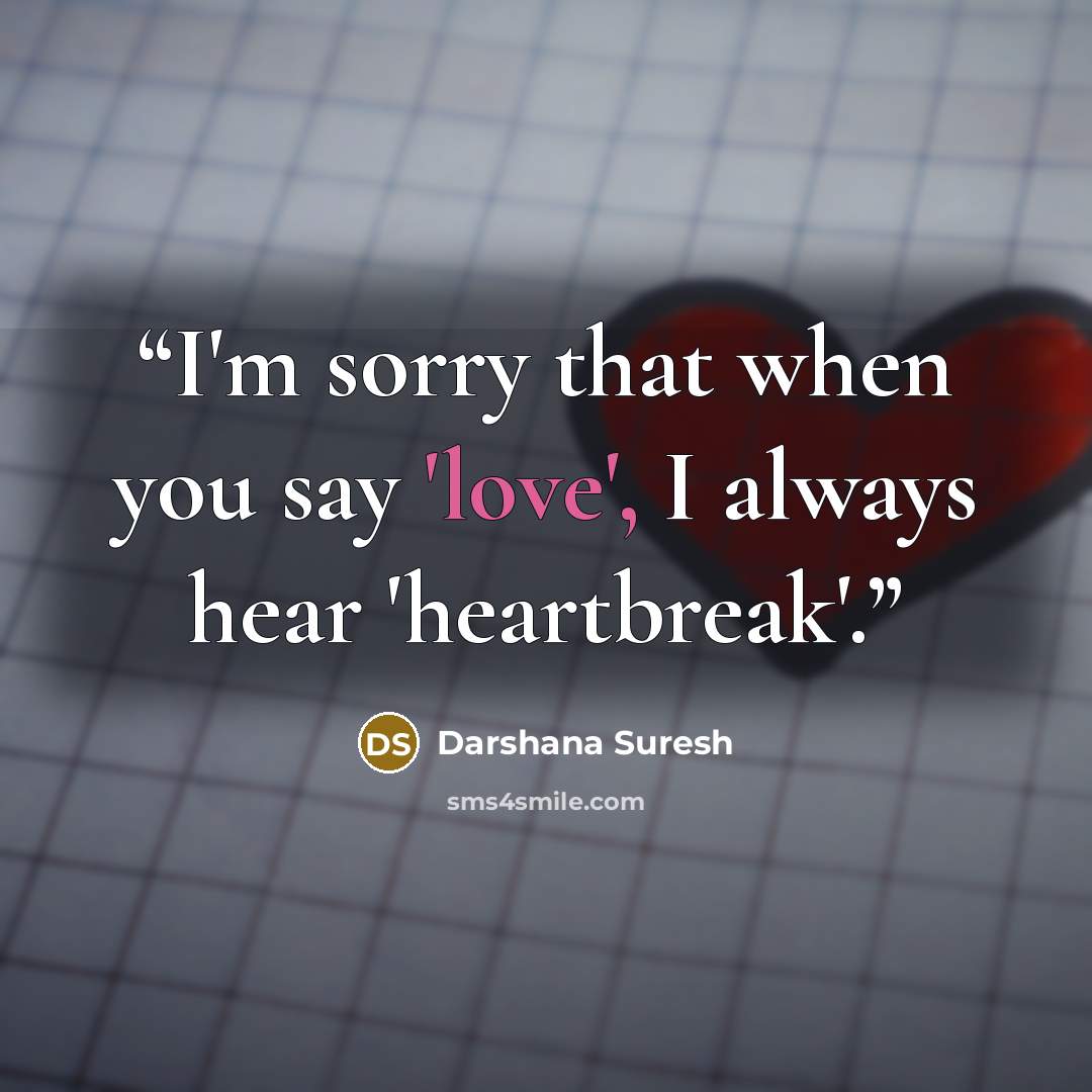 “I'm sorry that when you say 'love', I always hear 'heartbreak'.” quote by Darshana Suresh