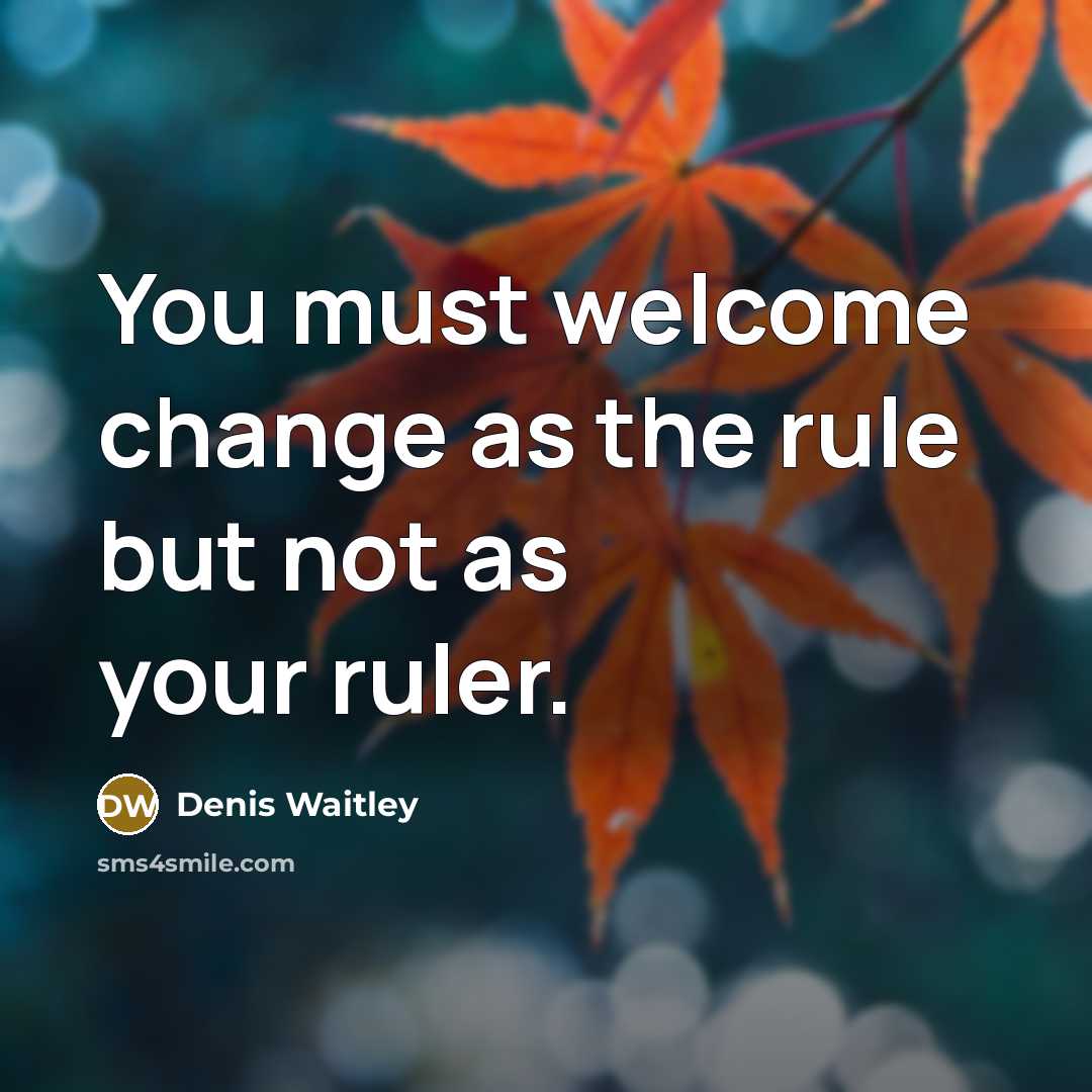 “You must welcome change as the rule but not as your ruler.” quote by Denis Waitley