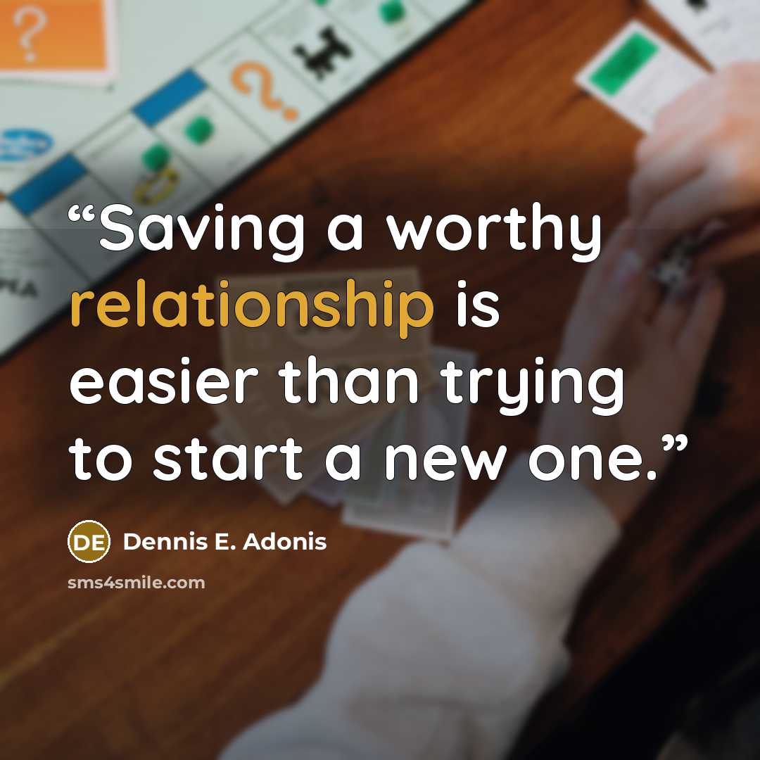 “Saving a worthy relationship is easier than trying to start a new one.” quote by Dennis E. Adonis
